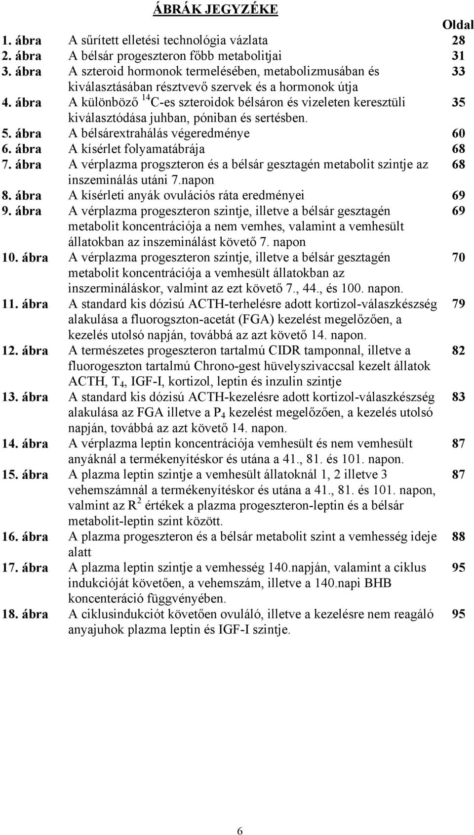 ábra A különböző 14 C-es szteroidok bélsáron és vizeleten keresztüli 35 kiválasztódása juhban, póniban és sertésben. 5. ábra A bélsárextrahálás végeredménye 60 6. ábra A kísérlet folyamatábrája 68 7.