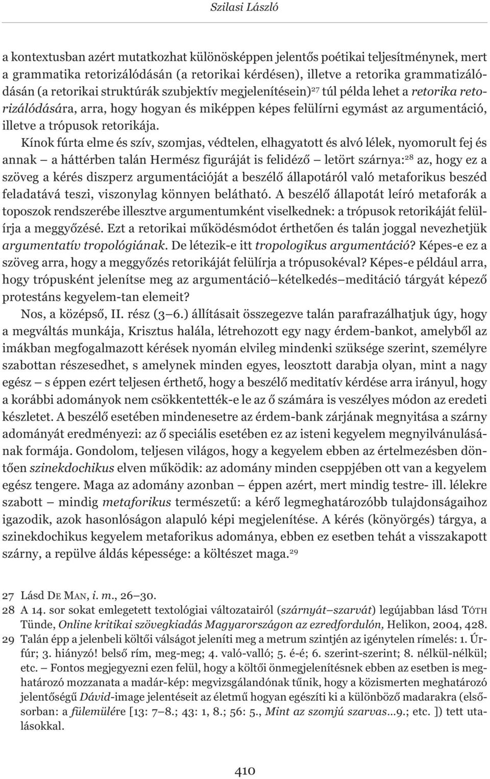 Kínok fúrta elme és szív, szomjas, védtelen, elhagyatott és alvó lélek, nyomorult fej és annak a háttérben talán Hermész figuráját is felidéző letört szárnya: 28 az, hogy ez a szöveg a kérés diszperz