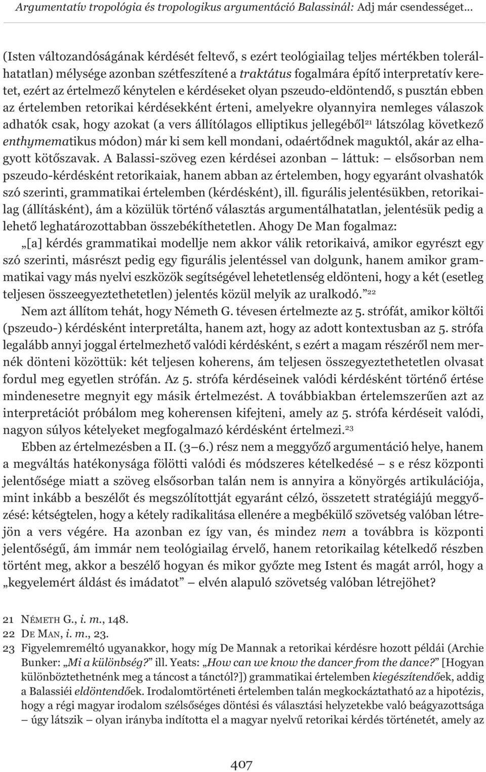 értelmező kénytelen e kérdéseket olyan pszeudo-eldöntendő, s pusztán ebben az értelemben retorikai kérdésekként érteni, amelyekre olyannyira nemleges válaszok adhatók csak, hogy azokat (a vers
