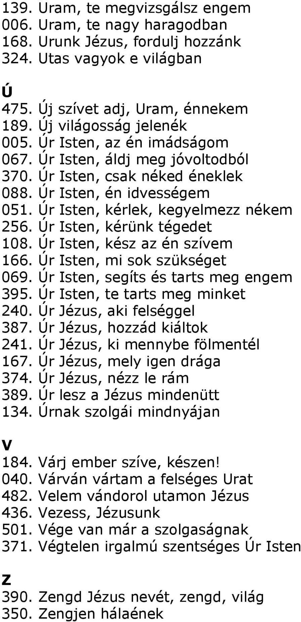 Úr Isten, kész az én szívem 166. Úr Isten, mi sok szükséget 069. Úr Isten, segíts és tarts meg engem 395. Úr Isten, te tarts meg minket 240. Úr Jézus, aki felséggel 387. Úr Jézus, hozzád kiáltok 241.