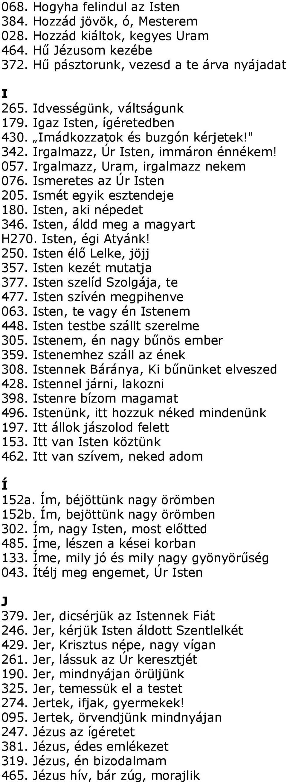 Ismét egyik esztendeje 180. Isten, aki népedet 346. Isten, áldd meg a magyart H270. Isten, égi Atyánk! 250. Isten élő Lelke, jöjj 357. Isten kezét mutatja 377. Isten szelíd Szolgája, te 477.