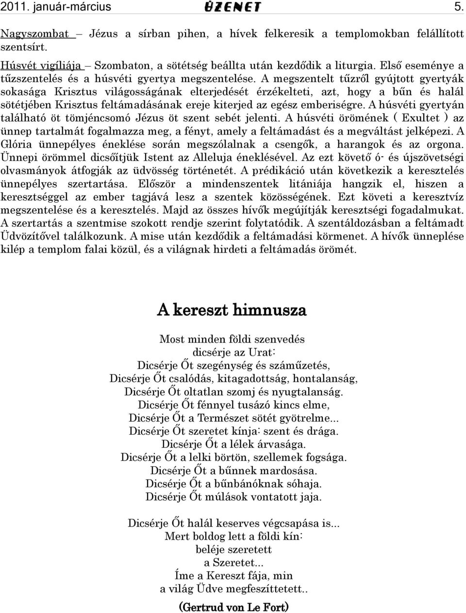 A megszentelt tűzről gyújtott gyertyák sokasága Krisztus világosságának elterjedését érzékelteti, azt, hogy a bűn és halál sötétjében Krisztus feltámadásának ereje kiterjed az egész emberiségre.