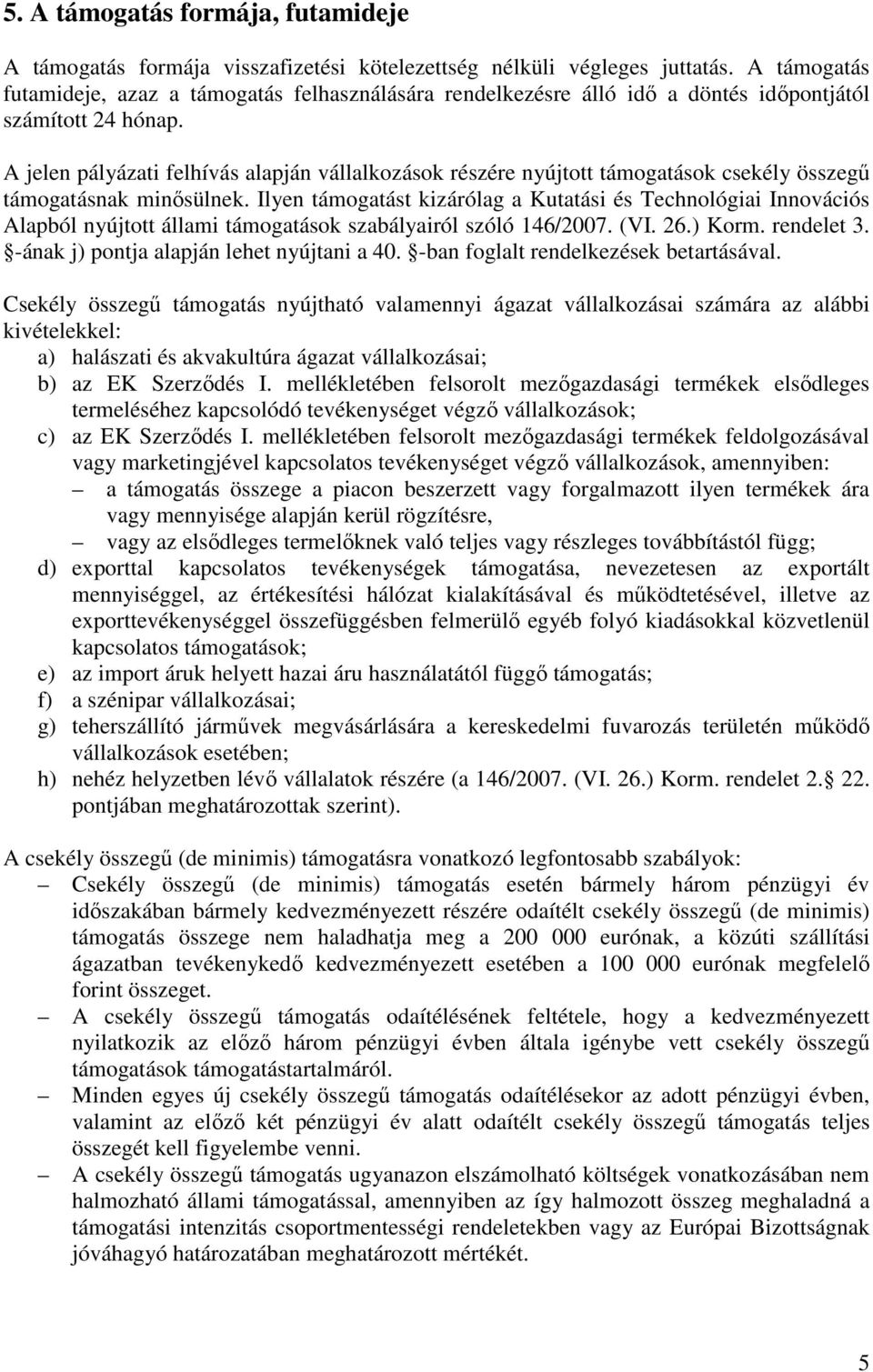 A jelen pályázati felhívás alapján vállalkozások részére nyújtott támogatások csekély összegő támogatásnak minısülnek.