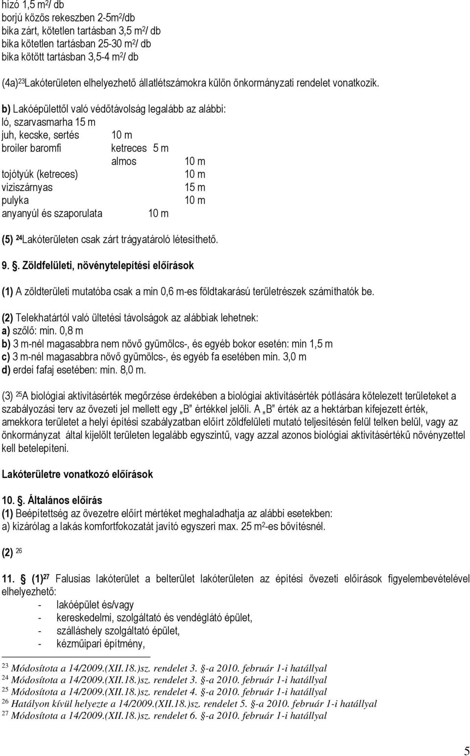 b) Lakóépülettől való védőtávolság legalább az alábbi: ló, szarvasmarha 15 m juh, kecske, sertés 10 m broiler baromfi ketreces 5 m almos 10 m tojótyúk (ketreces) 10 m viziszárnyas 15 m pulyka 10 m