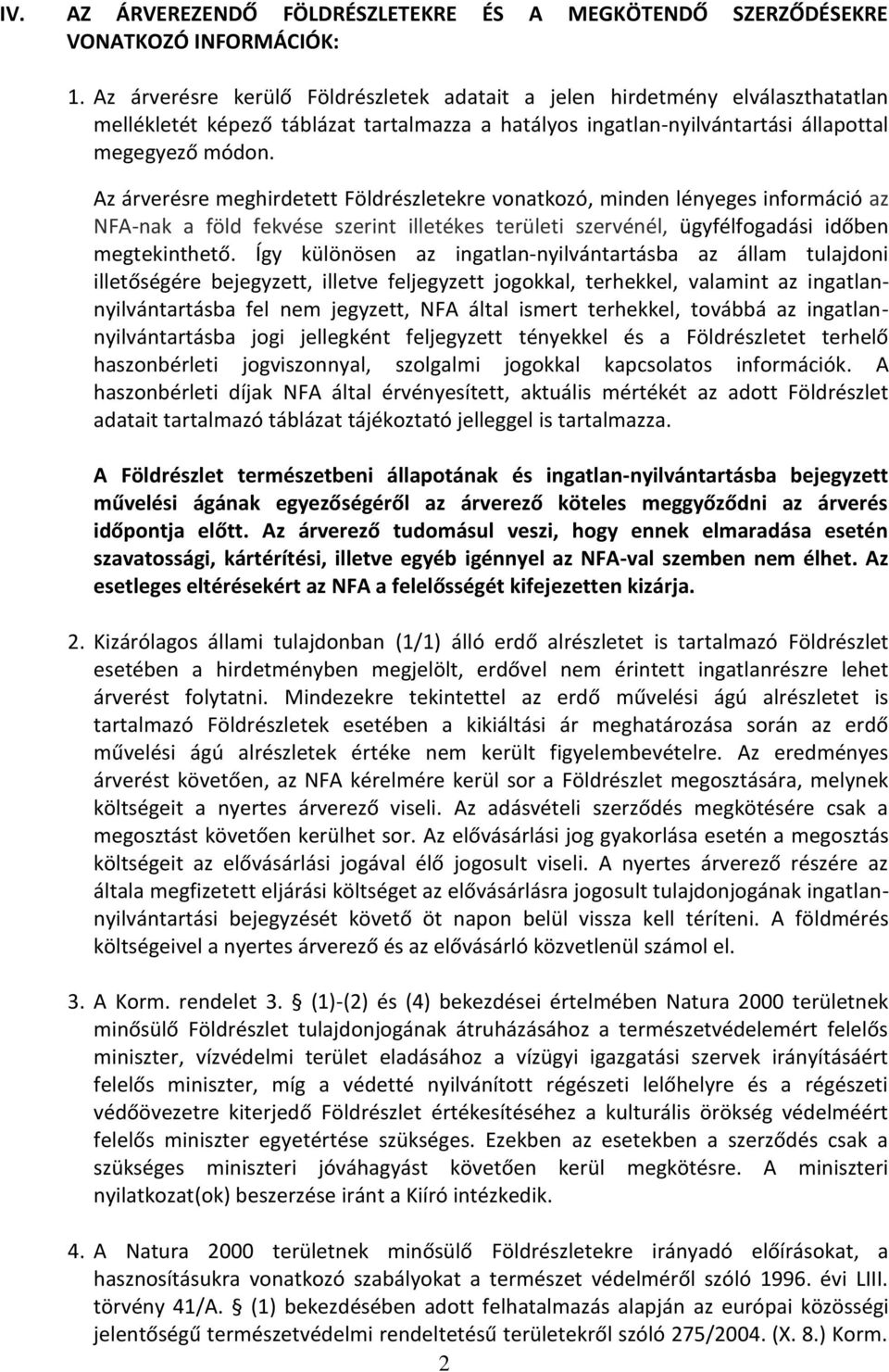 Az árverésre meghirdetett Földrészletekre vonatkozó, minden lényeges információ az NFA-nak a föld fekvése szerint illetékes területi szervénél, ügyfélfogadási időben megtekinthető.