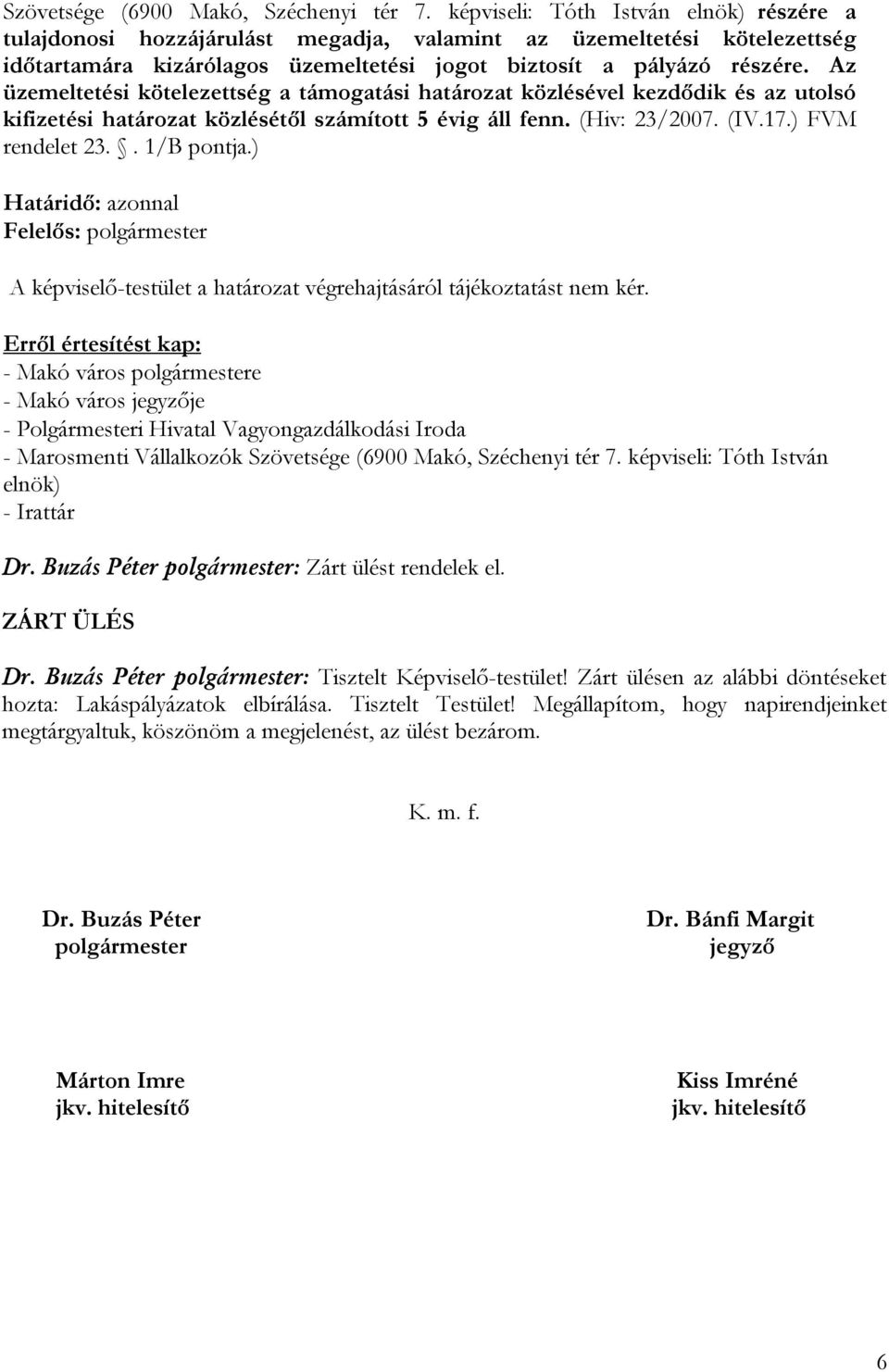 Az üzemeltetési kötelezettség a támogatási határozat közlésével kezdődik és az utolsó kifizetési határozat közlésétől számított 5 évig áll fenn. (Hiv: 23/2007. (IV.17.) FVM rendelet 23.. 1/B pontja.