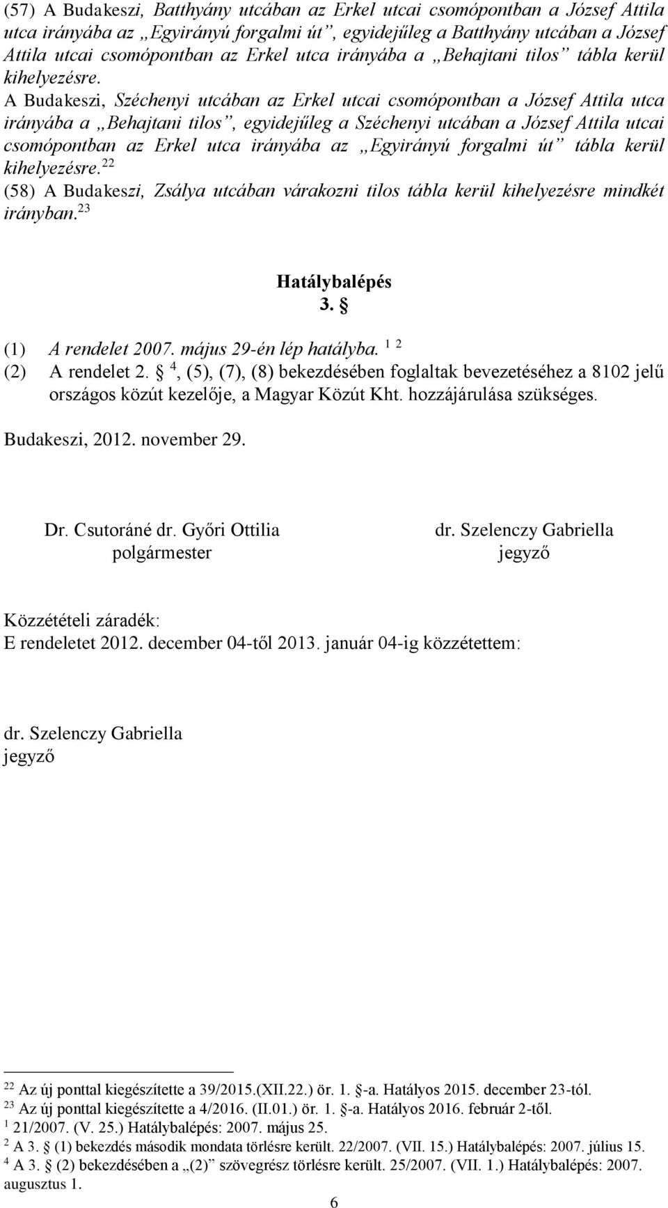 A Budakeszi, Széchenyi utcában az Erkel utcai csomópontban a József Attila utca irányába a Behajtani tilos, egyidejűleg a Széchenyi utcában a József Attila utcai csomópontban az Erkel utca irányába