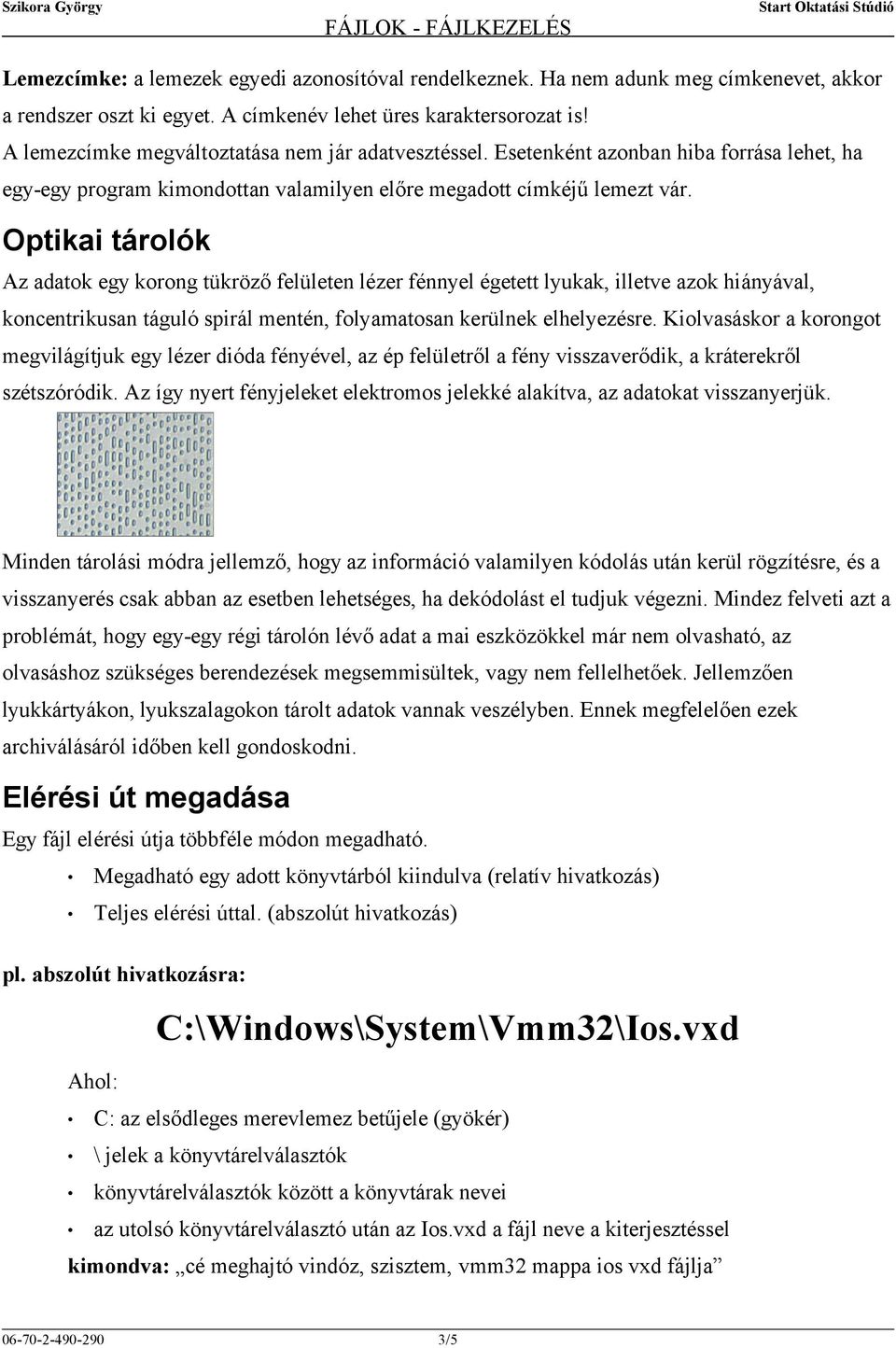 Optikai tárolók Az adatok egy korong tükröző felületen lézer fénnyel égetett lyukak, illetve azok hiányával, koncentrikusan táguló spirál mentén, folyamatosan kerülnek elhelyezésre.