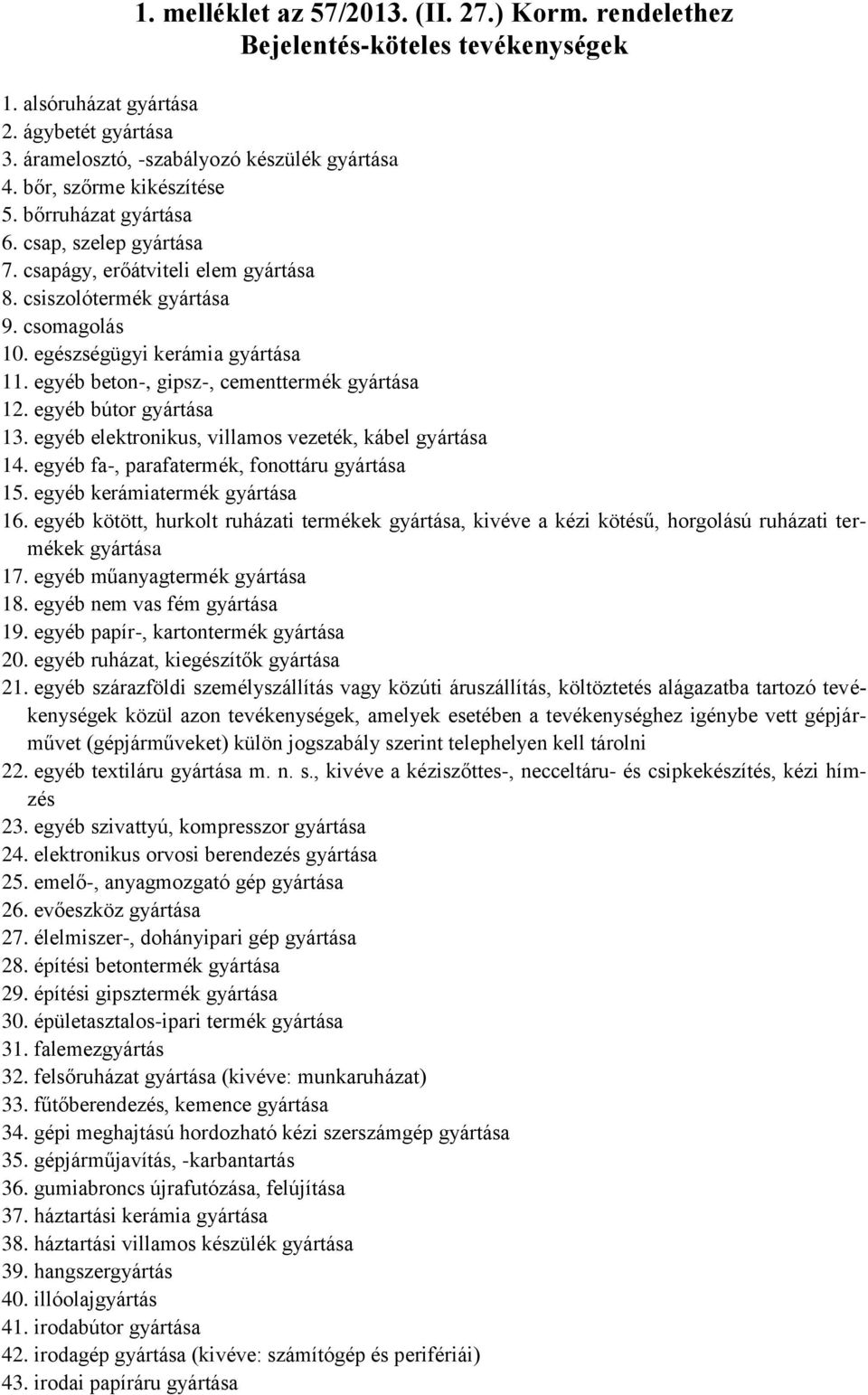 egyéb beton-, gipsz-, cementtermék gyártása 12. egyéb bútor gyártása 13. egyéb elektronikus, villamos vezeték, kábel gyártása 14. egyéb fa-, parafatermék, fonottáru gyártása 15.