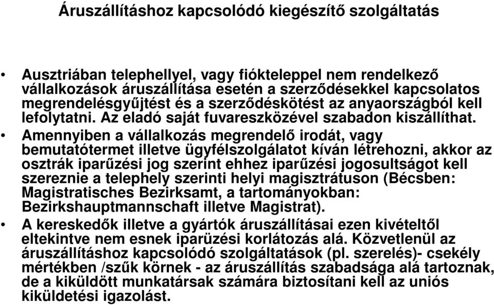 Amennyiben a vállalkozás megrendelő irodát, vagy bemutatótermet illetve ügyfélszolgálatot kíván létrehozni, akkor az osztrák iparűzési jog szerint ehhez iparűzési jogosultságot kell szereznie a