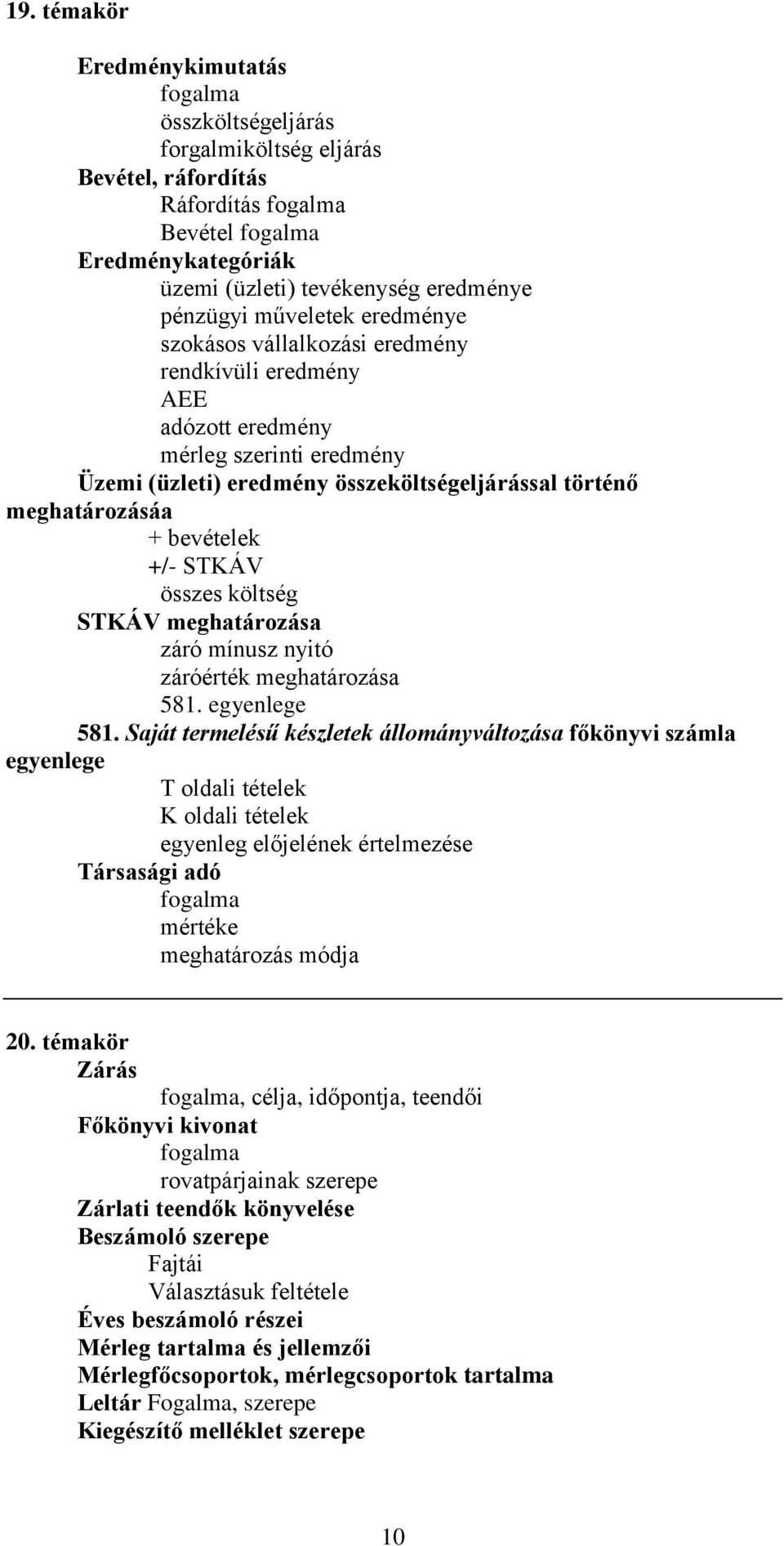 szokásos vállalkozási eredmény rendkívüli eredmény AEE adózott eredmény mérleg szerinti eredmény Üzemi (üzleti) eredmény összeköltségeljárással történő meghatározásáa + bevételek +/- STKÁV összes