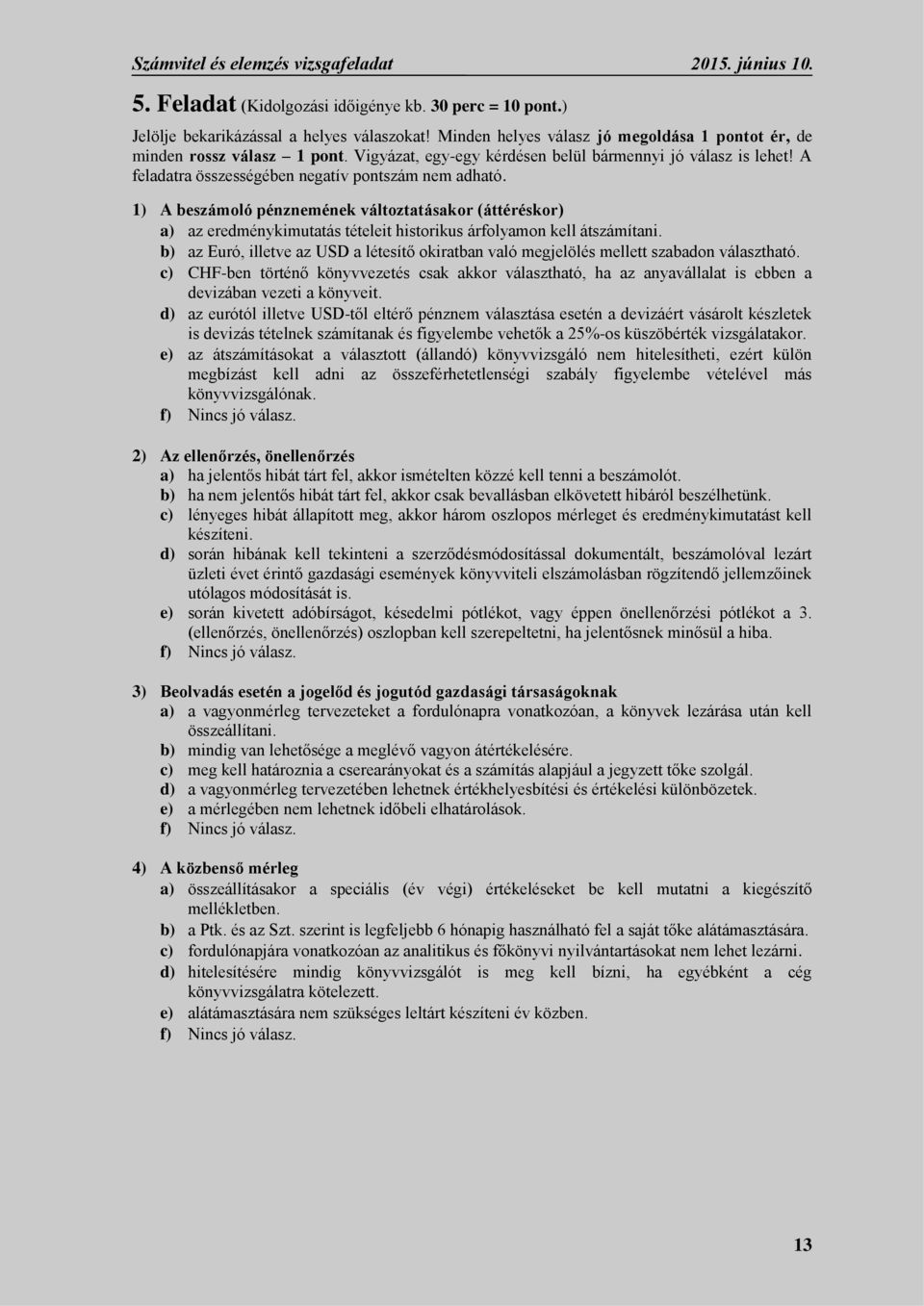 1) A beszámoló pénznemének változtatásakor (áttéréskor) a) az eredménykimutatás tételeit historikus árfolyamon kell átszámítani.