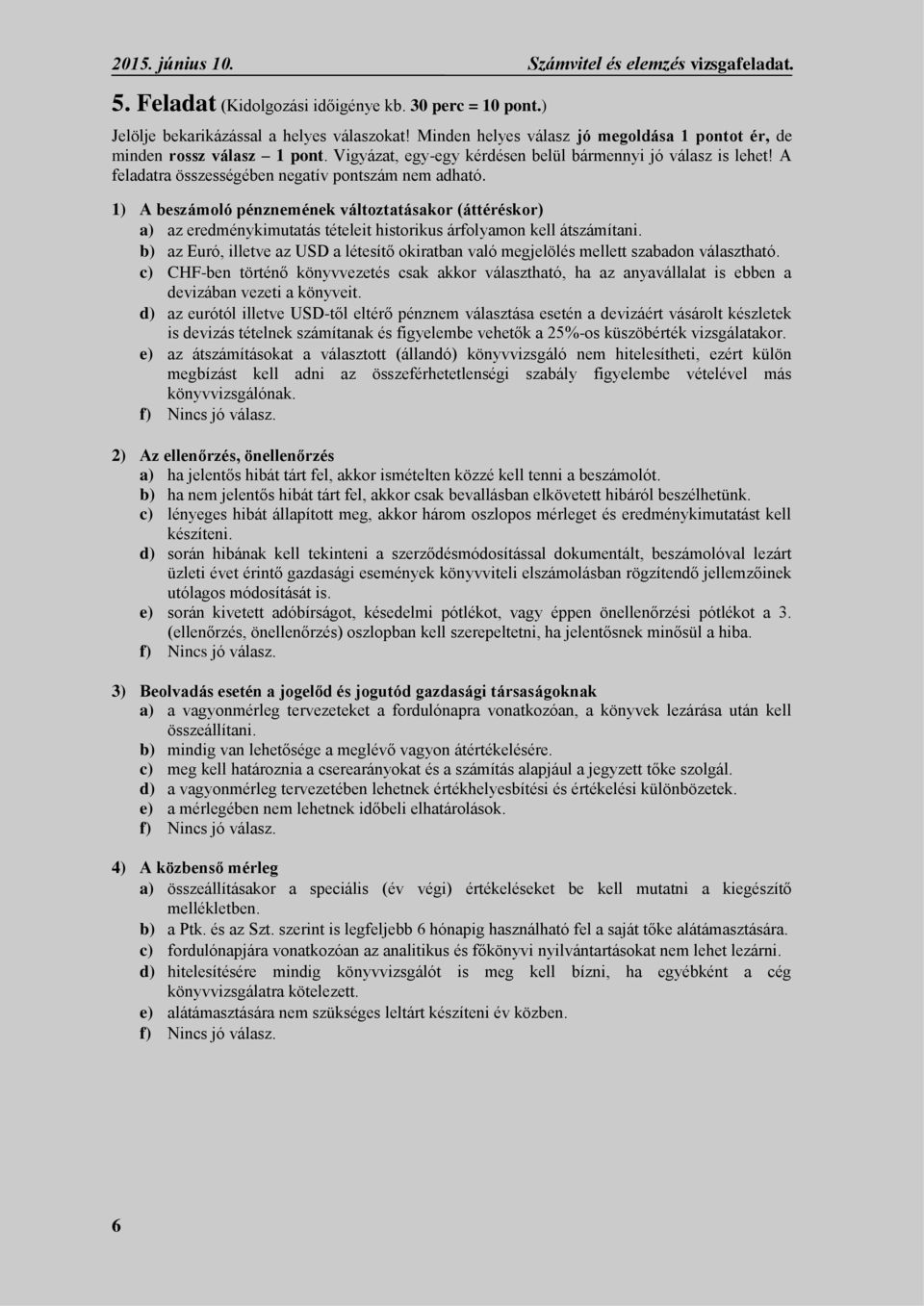1) A beszámoló pénznemének változtatásakor (áttéréskor) a) az eredménykimutatás tételeit historikus árfolyamon kell átszámítani.