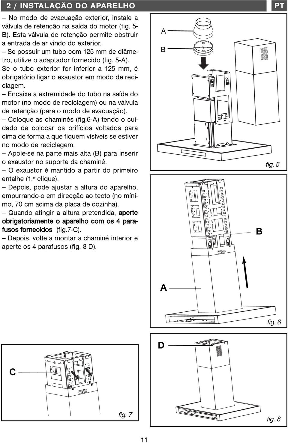 Encaixe a extremidade do tubo na saída do motor (no modo de reciclagem) ou na válvula de retenção (para o modo de evacuação). Coloque as chaminés (fig.
