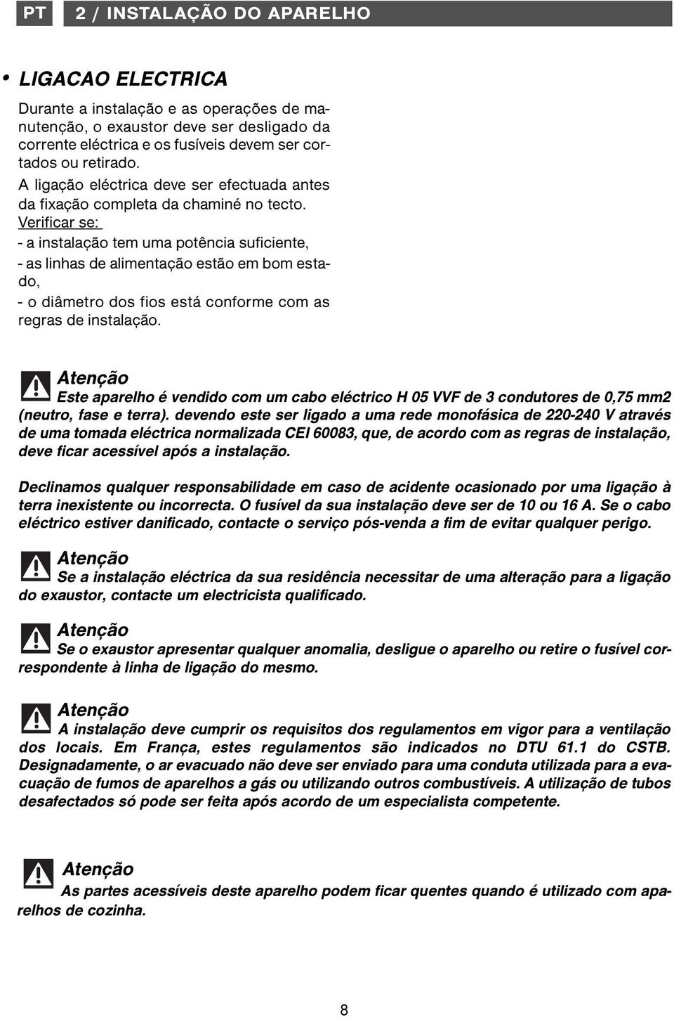 Verificar se: - a instalação tem uma potência suficiente, - as linhas de alimentação estão em bom estado, - o diâmetro dos fios está conforme com as regras de instalação.