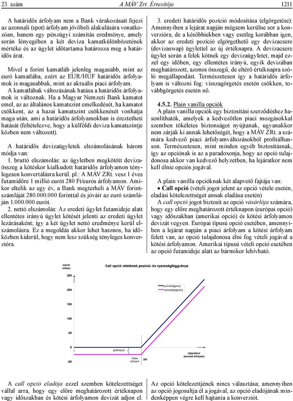 deviza kamatkülönbözetének mértéke és az ügylet időtartama határozza meg a határidős árat.