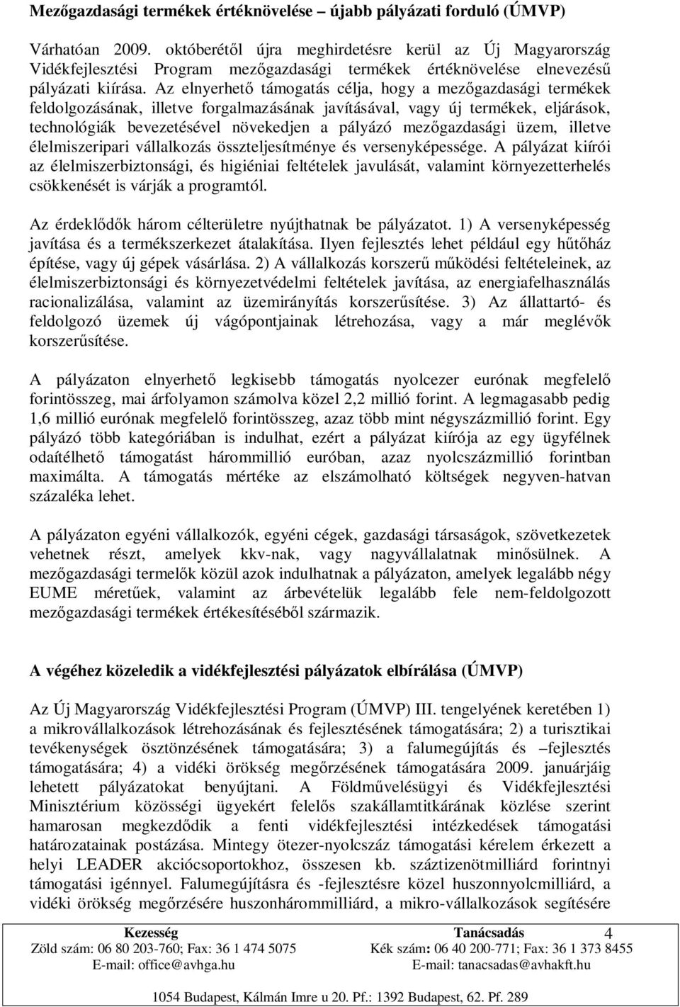 Az elnyerhető támogatás célja, hogy a mezőgazdasági termékek feldolgozásának, illetve forgalmazásának javításával, vagy új termékek, eljárások, technológiák bevezetésével növekedjen a pályázó
