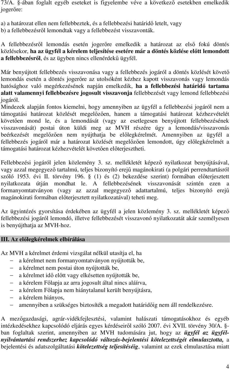 A fellebbezésről lemondás esetén jogerőre emelkedik a határozat az első fokú döntés közlésekor, ha az ügyfél a kérelem teljesítése esetére már a döntés közlése előtt lemondott a fellebbezésről, és az