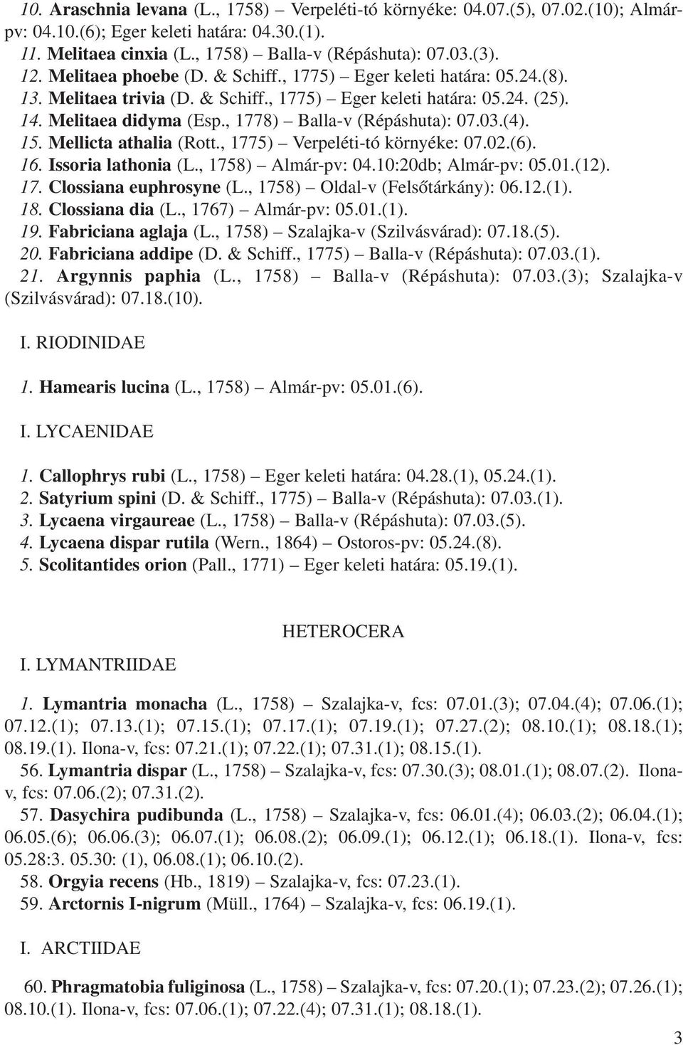 03.(4). 15. Mellicta athalia (Rott., 1775) Verpeléti-tó környéke: 07.02.(6). 16. Issoria lathonia (L., 1758) Almár-pv: 04.10:20db; Almár-pv: 05.01.(12). 17. Clossiana euphrosyne (L.