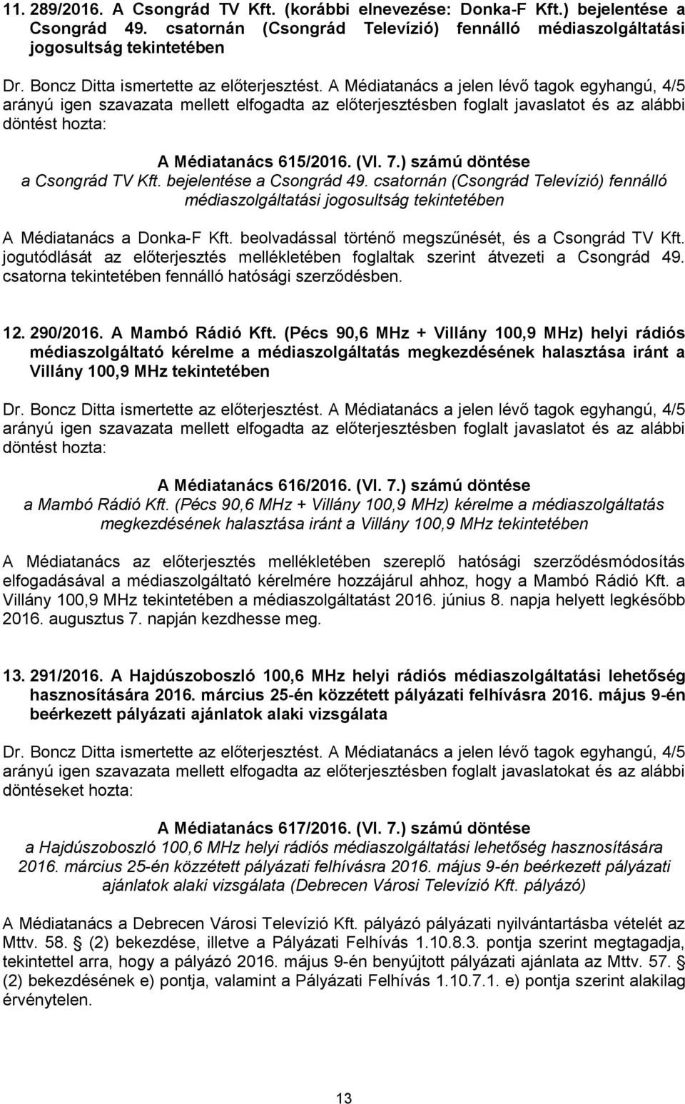 A Médiatanács a jelen lévő tagok egyhangú, 4/5 arányú igen szavazata mellett elfogadta az előterjesztésben foglalt javaslatot és az alábbi döntést hozta: A Médiatanács 615/2016. (VI. 7.