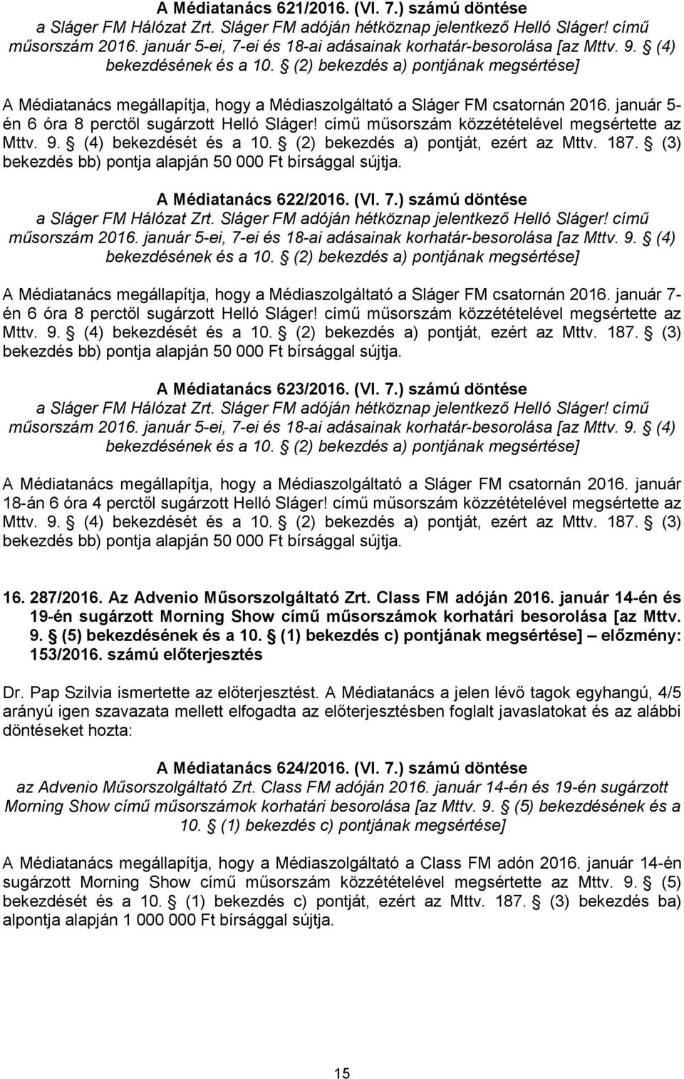 január 5- én 6 óra 8 perctől sugárzott Helló Sláger! című műsorszám közzétételével megsértette az Mttv. 9. (4) bekezdését és a 10. (2) bekezdés a) pontját, ezért az Mttv. 187.