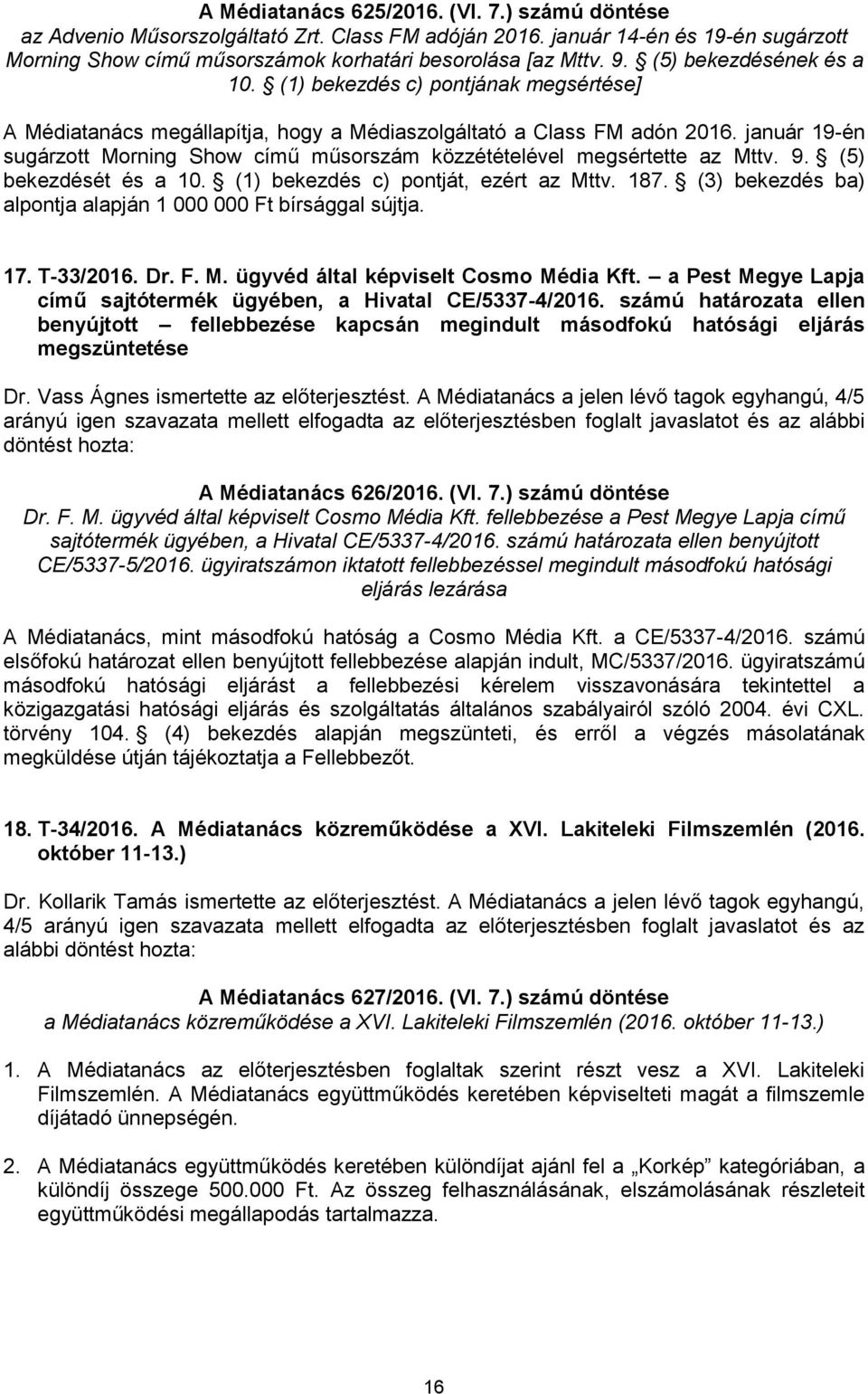 január 19-én sugárzott Morning Show című műsorszám közzétételével megsértette az Mttv. 9. (5) bekezdését és a 10. (1) bekezdés c) pontját, ezért az Mttv. 187.