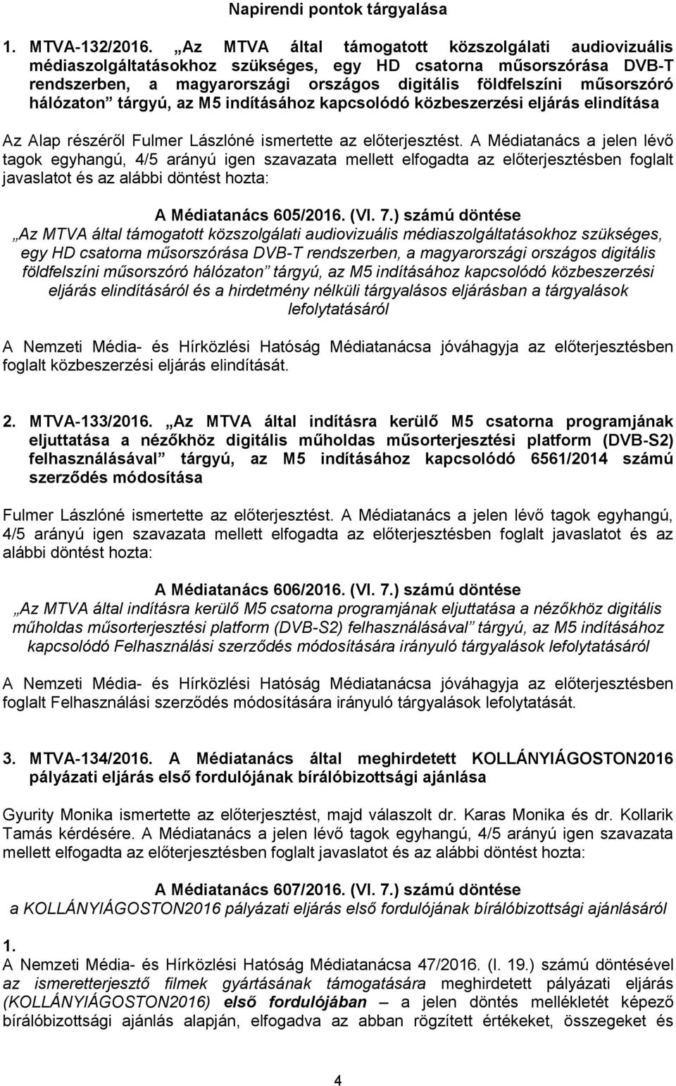 hálózaton tárgyú, az M5 indításához kapcsolódó közbeszerzési eljárás elindítása Az Alap részéről Fulmer Lászlóné ismertette az előterjesztést.