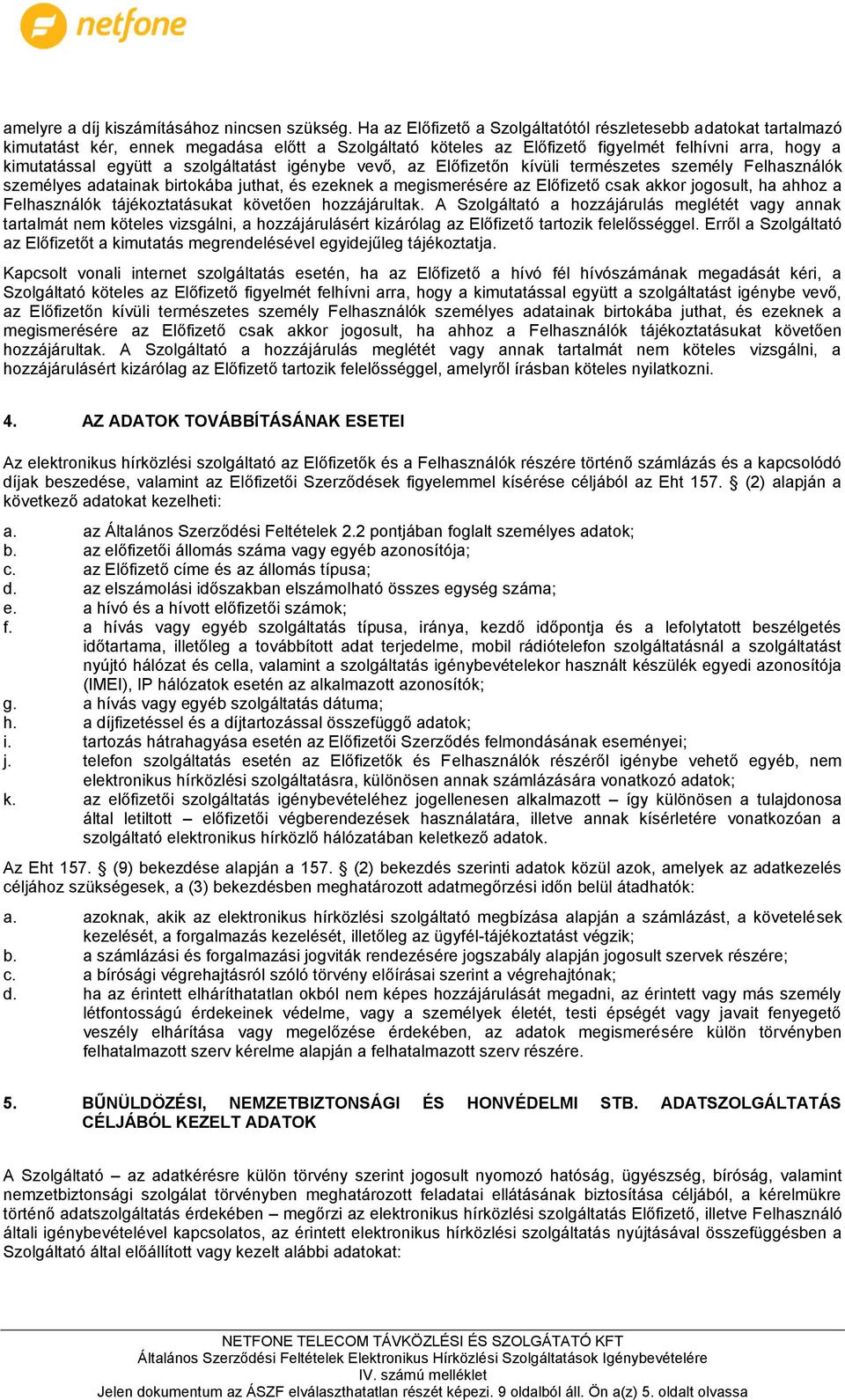 szolgáltatást igénybe vevő, az Előfizetőn kívüli természetes személy Felhasználók személyes adatainak birtokába juthat, és ezeknek a megismerésére az Előfizető csak akkor jogosult, ha ahhoz a