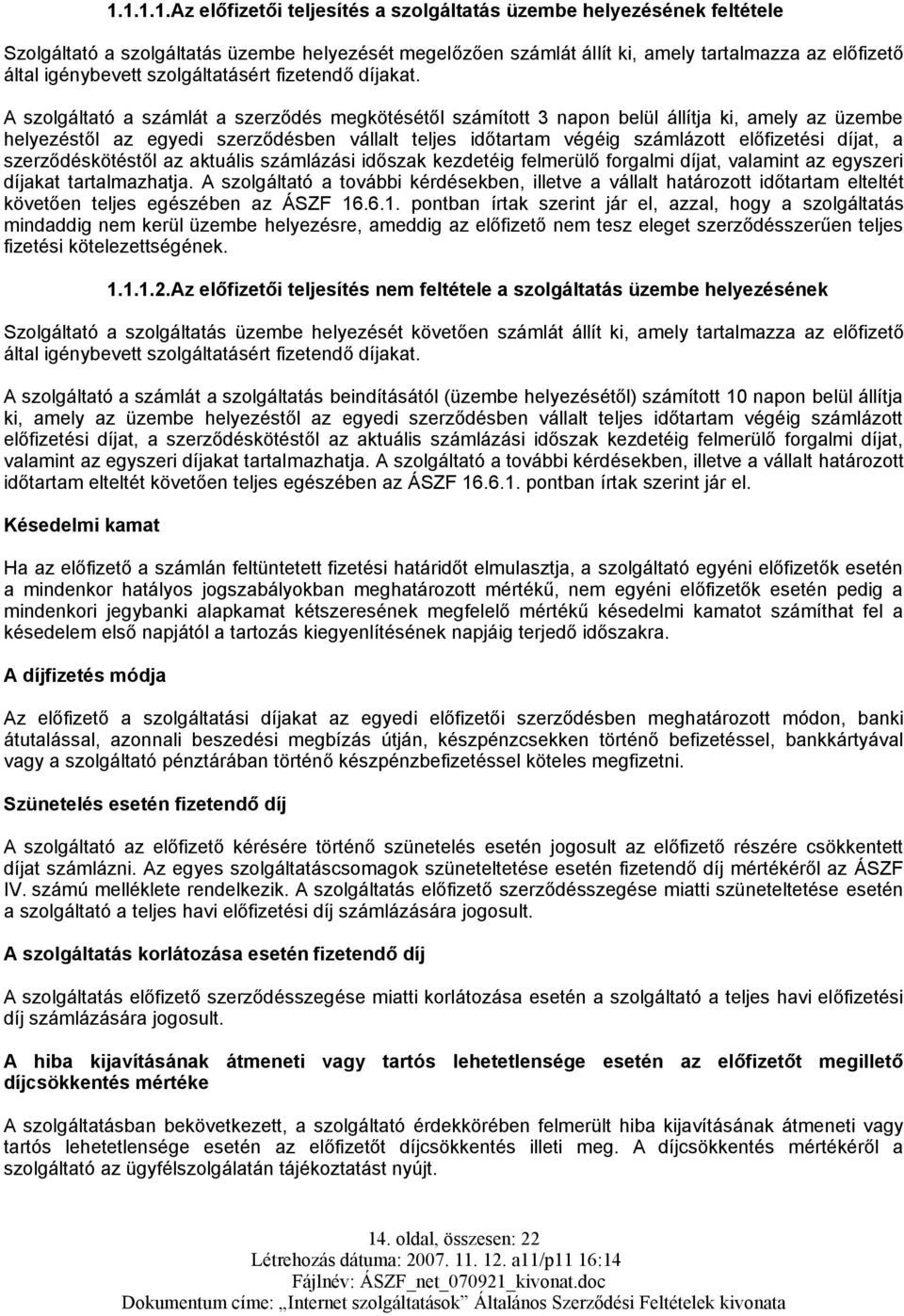 A szolgáltató a számlát a szerződés megkötésétől számított 3 napon belül állítja ki, amely az üzembe helyezéstől az egyedi szerződésben vállalt teljes időtartam végéig számlázott előfizetési díjat, a