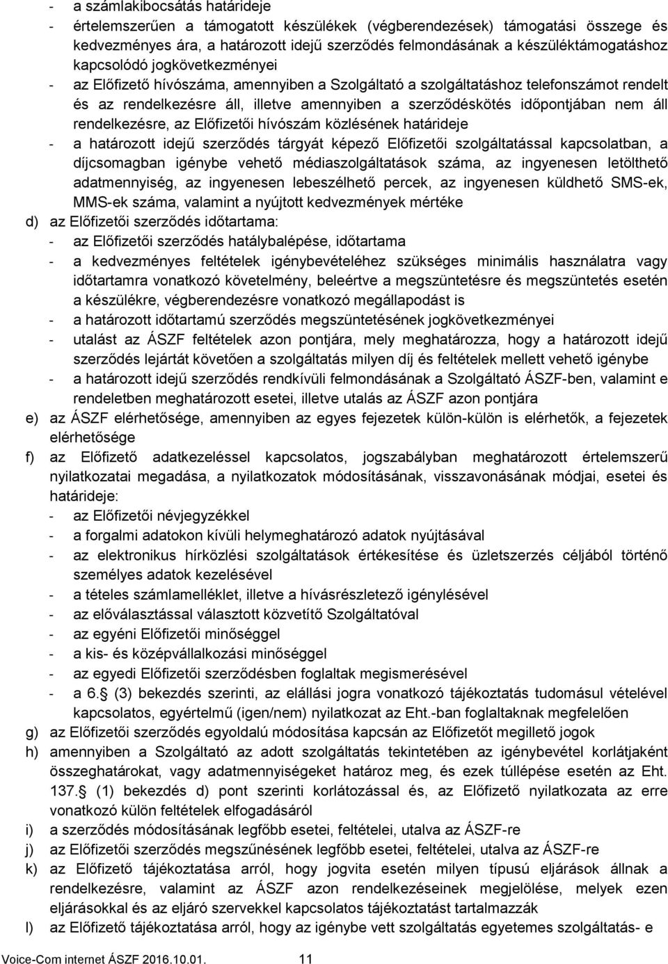 áll rendelkezésre, az Előfizetői hívószám közlésének határideje - a határozott idejű szerződés tárgyát képező Előfizetői szolgáltatással kapcsolatban, a díjcsomagban médiaszolgáltatások száma, az