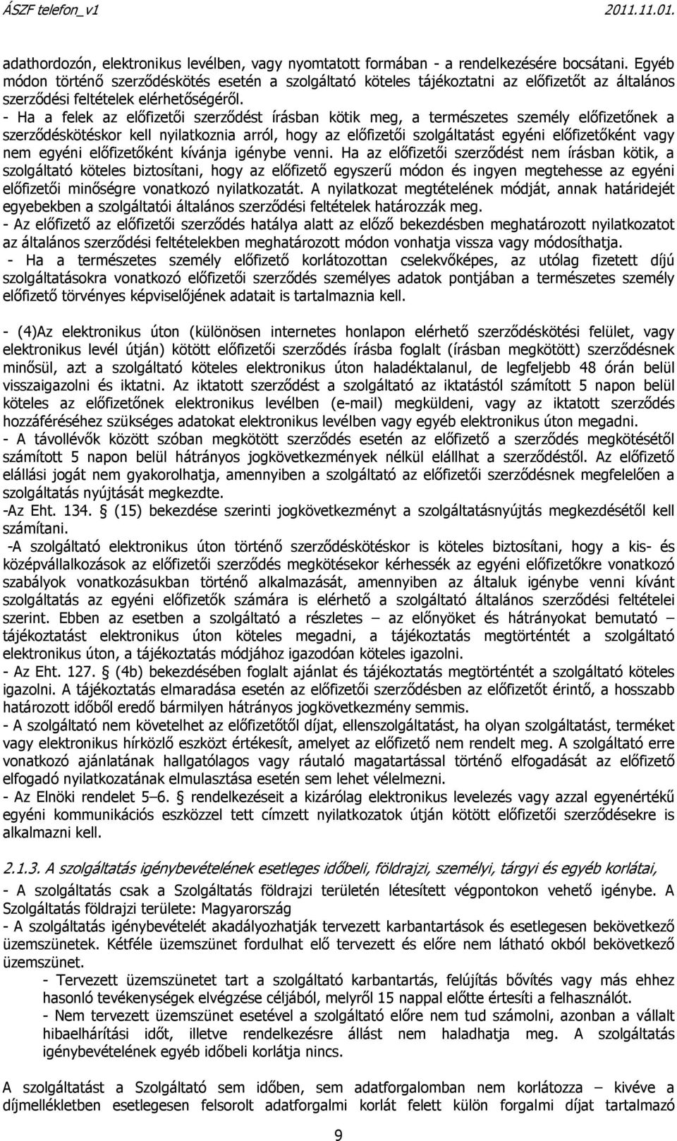 - Ha a felek az előfizetői szerződést írásban kötik meg, a természetes személy előfizetőnek a szerződéskötéskor kell nyilatkoznia arról, hogy az előfizetői szolgáltatást egyéni előfizetőként vagy nem