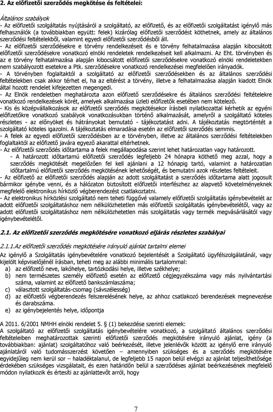 - Az előfizetői szerződésekre e törvény rendelkezéseit és e törvény felhatalmazása alapján kibocsátott előfizetői szerződésekre vonatkozó elnöki rendeletek rendelkezéseit kell alkalmazni. Az Eht.