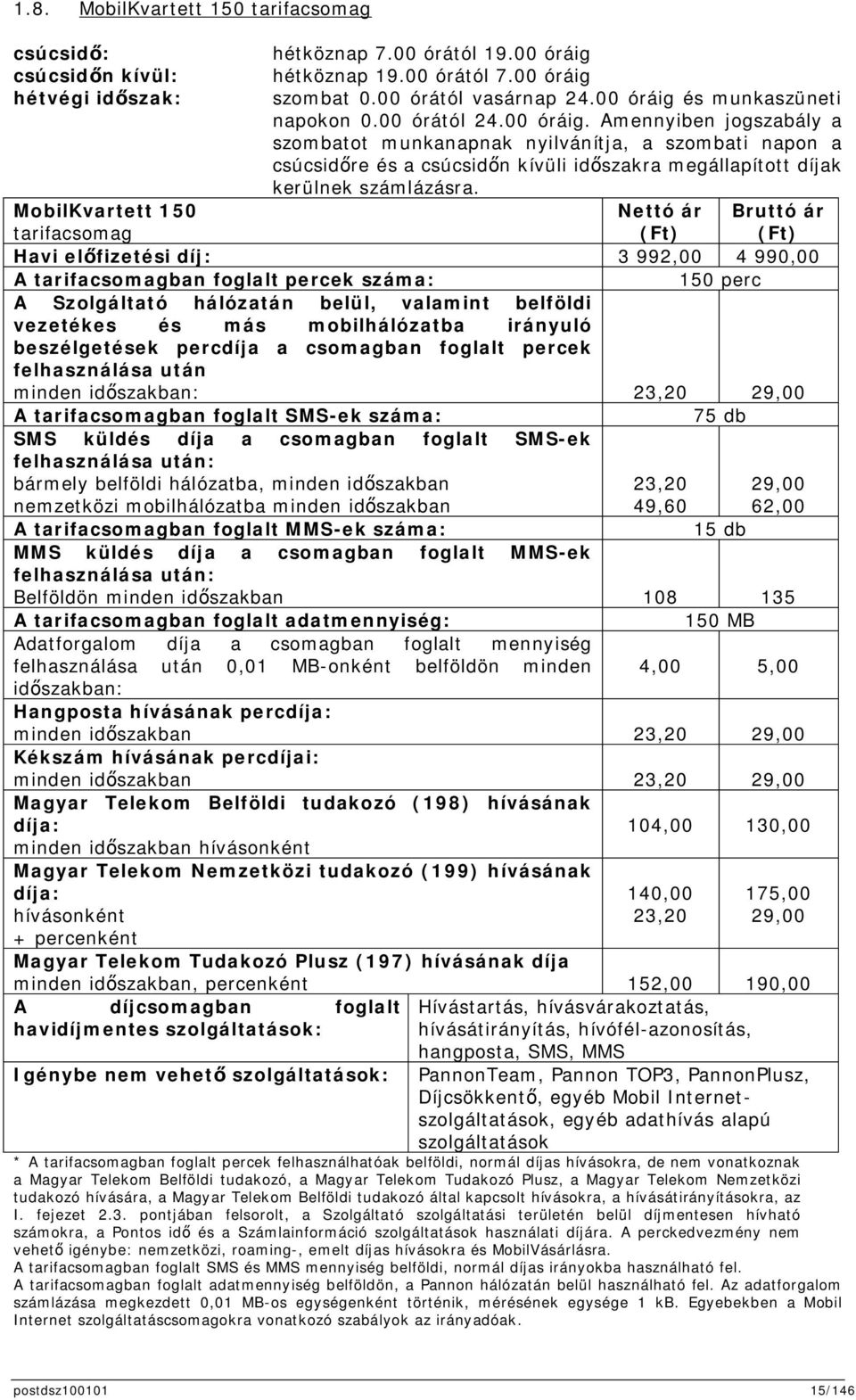 MobilKvartett 150 tarifacsomag Nettó ár (Ft) Bruttó ár (Ft) Havi elfizetési díj: 3 992,00 4 990,00 A tarifacsomagban foglalt percek száma: 150 perc A Szolgáltató hálózatán belül, valamint belföldi