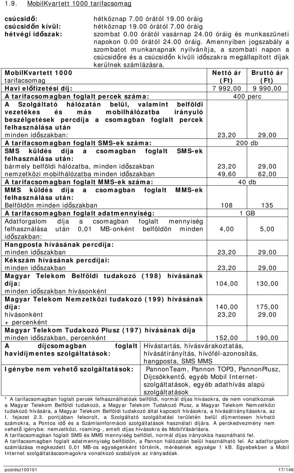 MobilKvartett 1000 tarifacsomag Nettó ár (Ft) Bruttó ár (Ft) Havi elfizetési díj: 7 992,00 9 990,00 A tarifacsomagban foglalt percek száma: 400 perc A Szolgáltató hálózatán belül, valamint belföldi