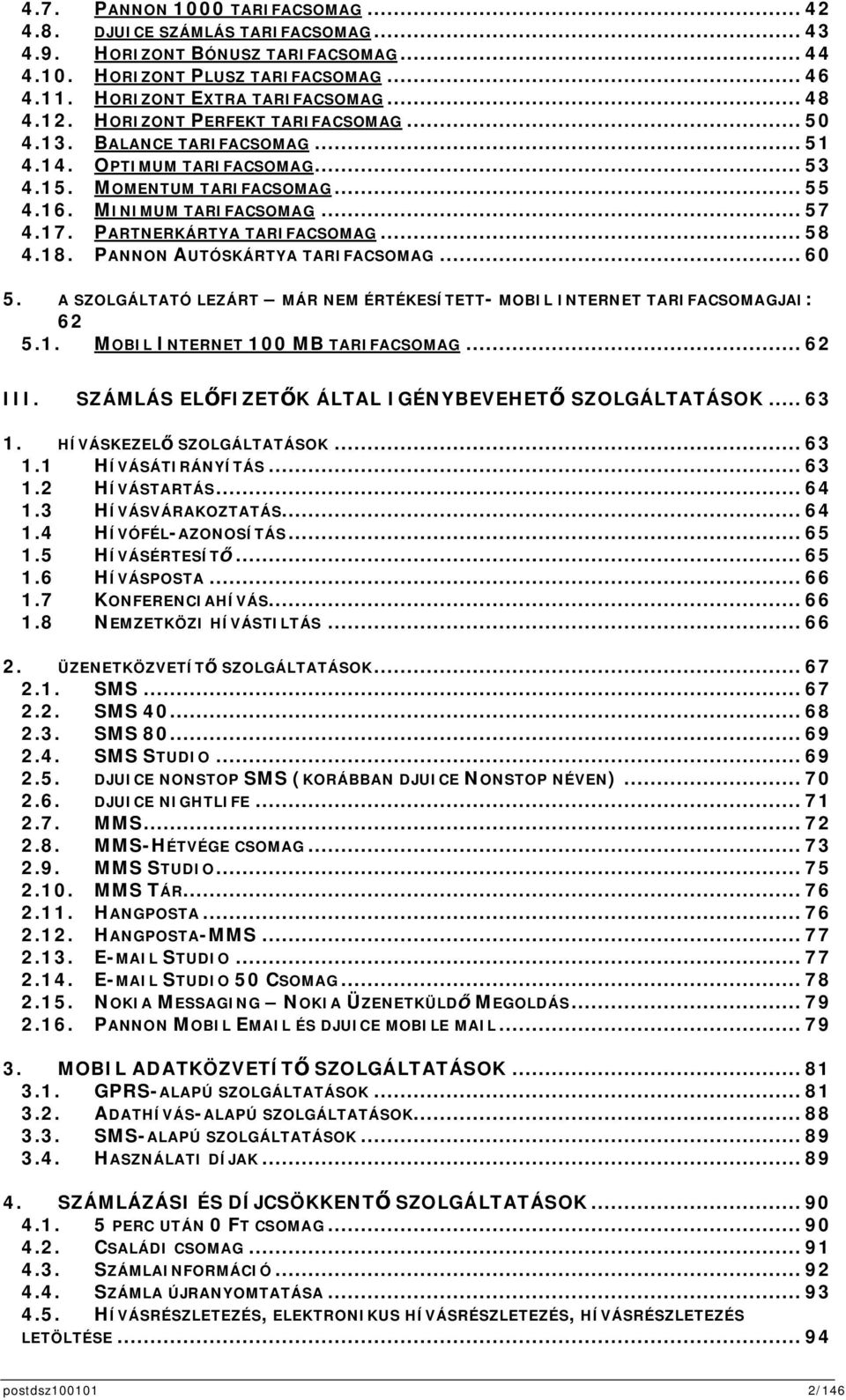 PARTNERKÁRTYA TARIFACSOMAG... 58 4.18. PANNON AUTÓSKÁRTYA TARIFACSOMAG... 60 5. A SZOLGÁLTATÓ LEZÁRT MÁR NEM ÉRTÉKESÍTETT- MOBIL INTERNET TARIFACSOMAGJAI: 62 5.1. MOBIL INTERNET 100 MB TARIFACSOMAG.