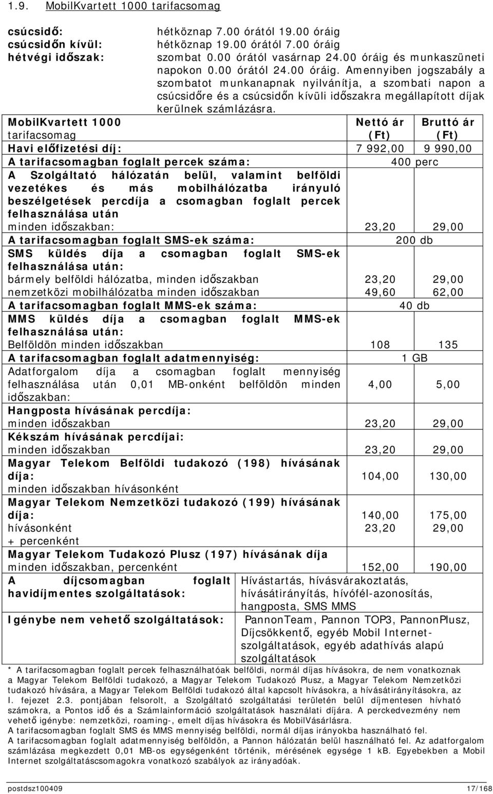 MobilKvartett 1000 tarifacsomag Nettó ár (Ft) Bruttó ár (Ft) Havi elfizetési díj: 7 992,00 9 990,00 A tarifacsomagban foglalt percek száma: 400 perc A Szolgáltató hálózatán belül, valamint belföldi