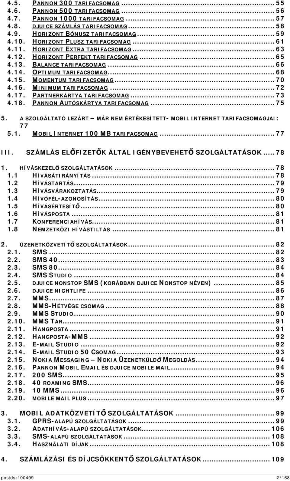 MINIMUM TARIFACSOMAG... 72 4.17. PARTNERKÁRTYA TARIFACSOMAG... 73 4.18. PANNON AUTÓSKÁRTYA TARIFACSOMAG... 75 5. A SZOLGÁLTATÓ LEZÁRT MÁR NEM ÉRTÉKESÍTETT- MOBIL INTERNET TARIFACSOMAGJAI: 77 5.1. MOBIL INTERNET 100 MB TARIFACSOMAG.