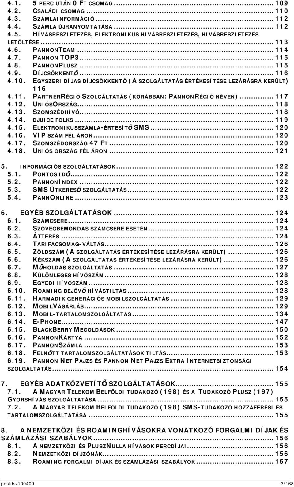 .. 117 4.12. UNIÓSORSZÁG... 118 4.13. SZOMSZÉDHÍVÓ... 118 4.14. DJUICE FOLKS... 119 4.15. ELEKTRONIKUSSZÁMLA-ÉRTESÍT SMS... 120 4.16. VIP SZÁM FÉL ÁRON... 120 4.17. SZOMSZÉDORSZÁG 47 FT... 120 4.18. UNIÓS ORSZÁG FÉL ÁRON.