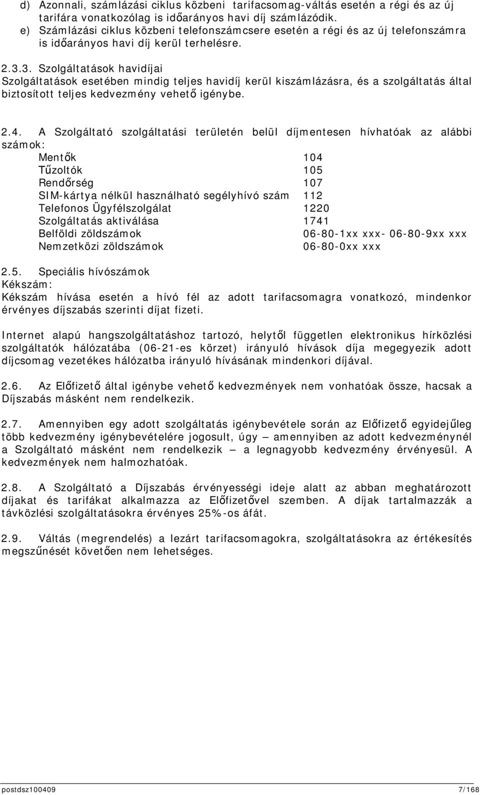 3. Szolgáltatások havidíjai Szolgáltatások esetében mindig teljes havidíj kerül kiszámlázásra, és a szolgáltatás által biztosított teljes kedvezmény vehet igénybe. 2.4.