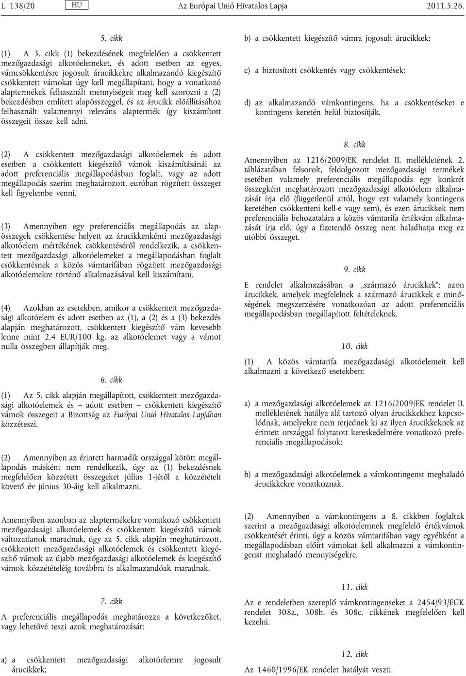 megállapítani, hogy a vonatkozó alaptermékek felhasznált mennyiségeit meg kell szorozni a (2) bekezdésben említett alapösszeggel, és az árucikk előállításához felhasznált valamennyi releváns