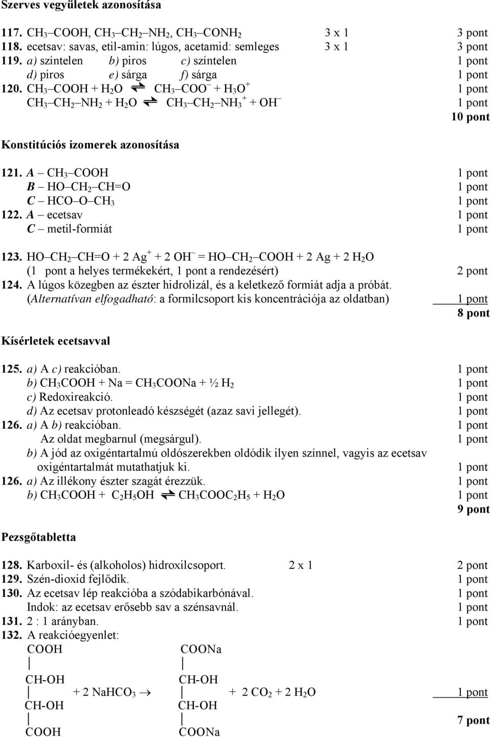 A CH COOH B HO CH=O C HCO O CH 122. A ecetsav C metil-formiát 12. HO CH=O + 2 Ag + + 2 OH = HO COOH + 2 Ag + 2 H 2 O ( a helyes termékekért, a rendezésért) 2 pont 124.