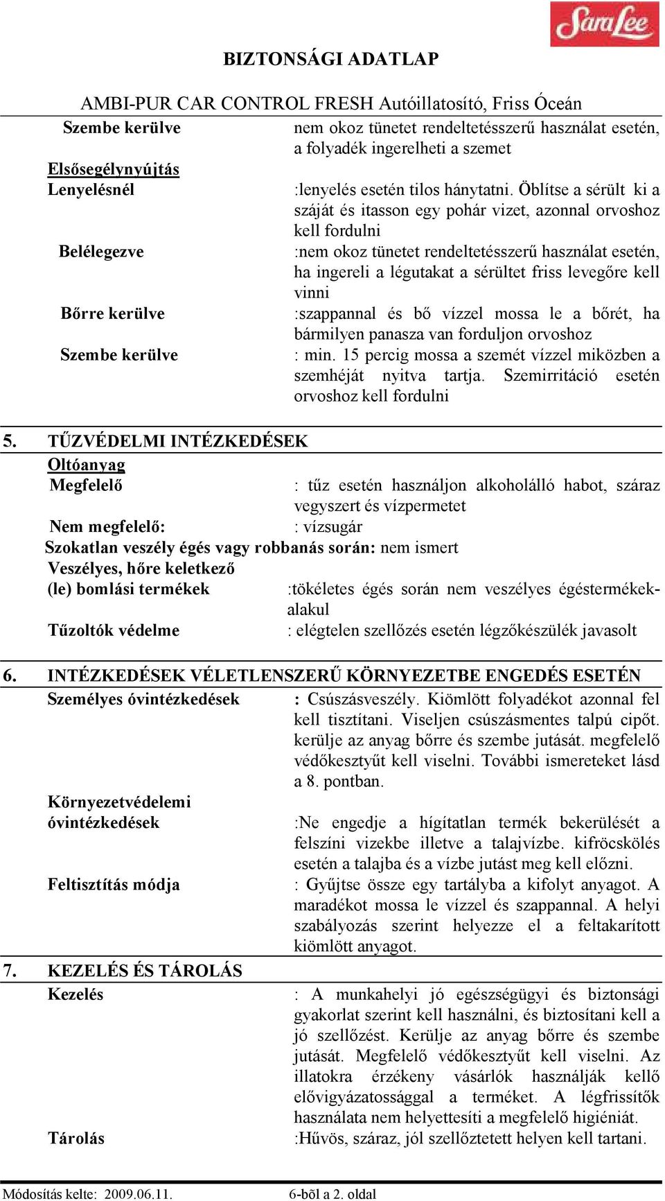 Öblítse a sérült ki a száját és itasson egy pohár vizet, azonnal orvoshoz kell fordulni :nem okoz tünetet rendeltetésszerő használat esetén, ha ingereli a légutakat a sérültet friss levegıre kell