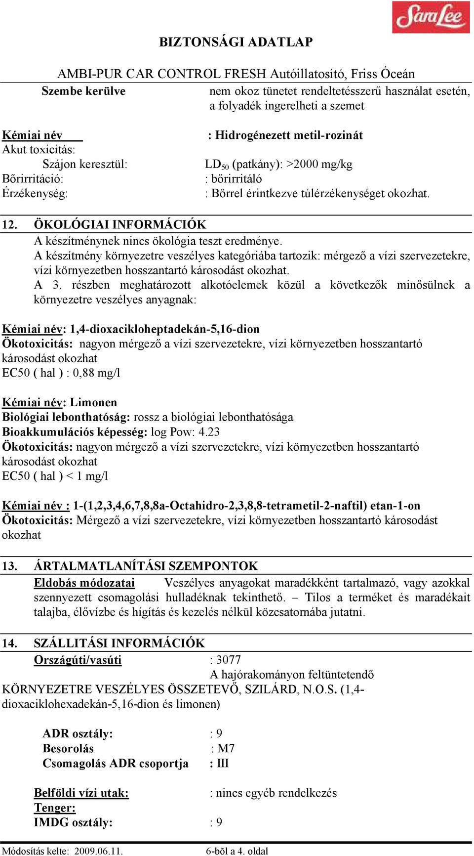 A készítmény környezetre veszélyes kategóriába tartozik: mérgezı a vízi szervezetekre, vízi környezetben hosszantartó károsodást okozhat. A 3.