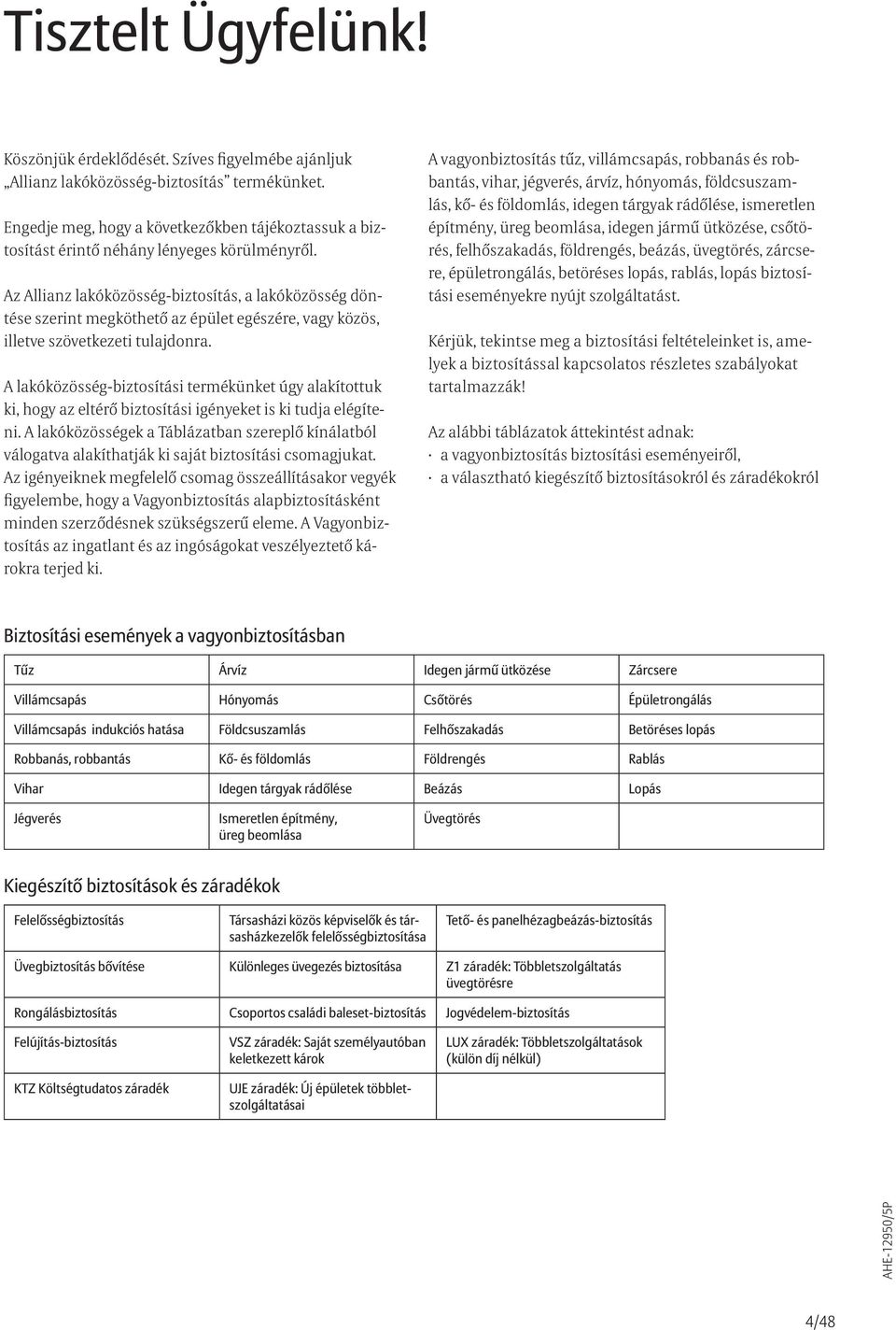 Az Allianz lakóközösség-biztosítás, a lakóközösség döntése szerint megköthető az épület egészére, vagy közös, illetve szövetkezeti tulajdonra.