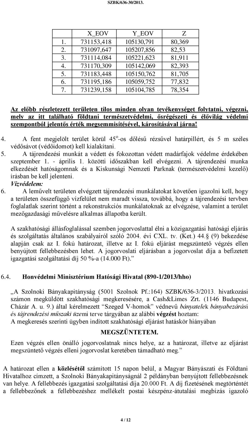 731239,158 105104,785 78,354 Az előbb részletezett területen tilos minden olyan tevékenységet folytatni, végezni, mely az itt található földtani természetvédelmi, ősrégészeti és élővilág védelmi