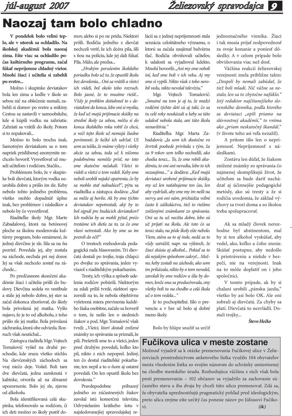 .. Možno i skupinke deviatakov bola len zima a keďže v škole so sebou nič na oblečenie nemali, zabehli si domov po svetre a mikiny. Cestou sa zastavili v samoobsluhe, kde si kúpili vodku na zahriatie.