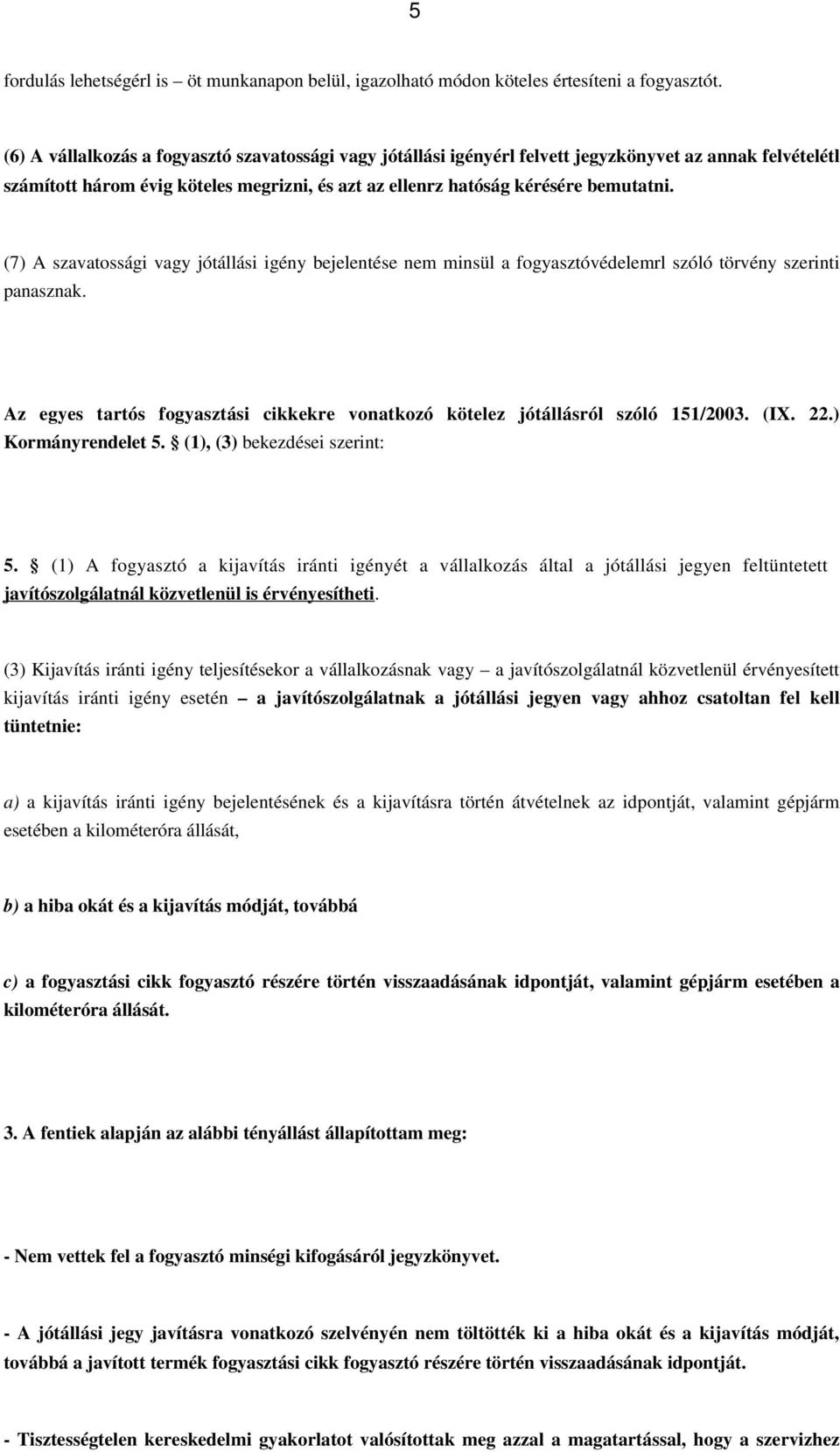 (7) A szavatossági vagy jótállási igény bejelentése nem minsül a fogyasztóvédelemrl szóló törvény szerinti panasznak. Az egyes tartós fogyasztási cikkekre vonatkozó kötelez jótállásról szóló 151/2003.