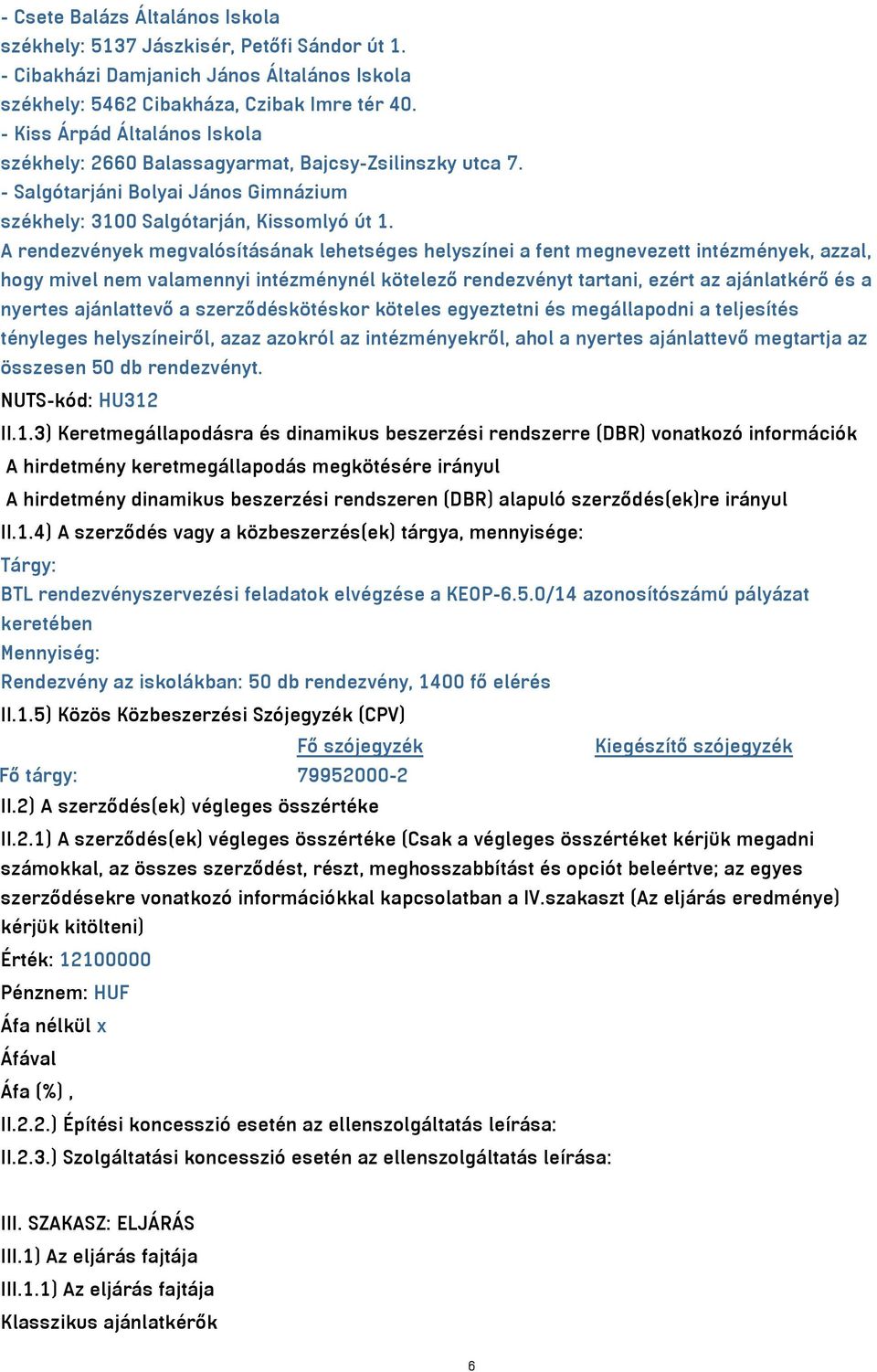 A rendezvények megvalósításának lehetséges helyszínei a fent megnevezett intézmények, azzal, hogy mivel nem valamennyi intézménynél kötelező rendezvényt tartani, ezért az ajánlatkérő és a nyertes