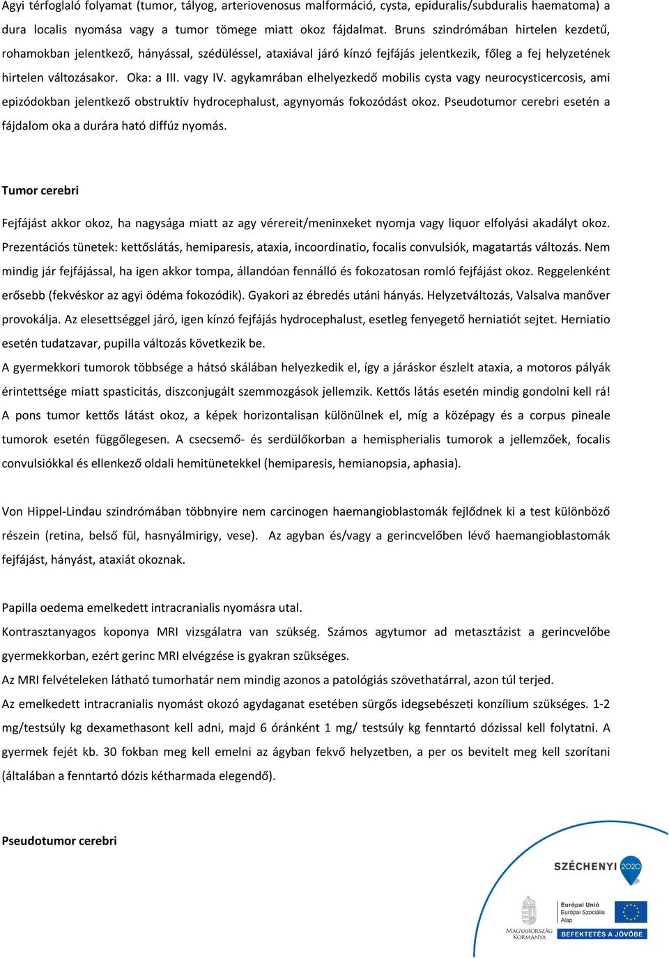 agykamrában elhelyezkedő mobilis cysta vagy neurocysticercosis, ami epizódokban jelentkező obstruktív hydrocephalust, agynyomás fokozódást okoz.