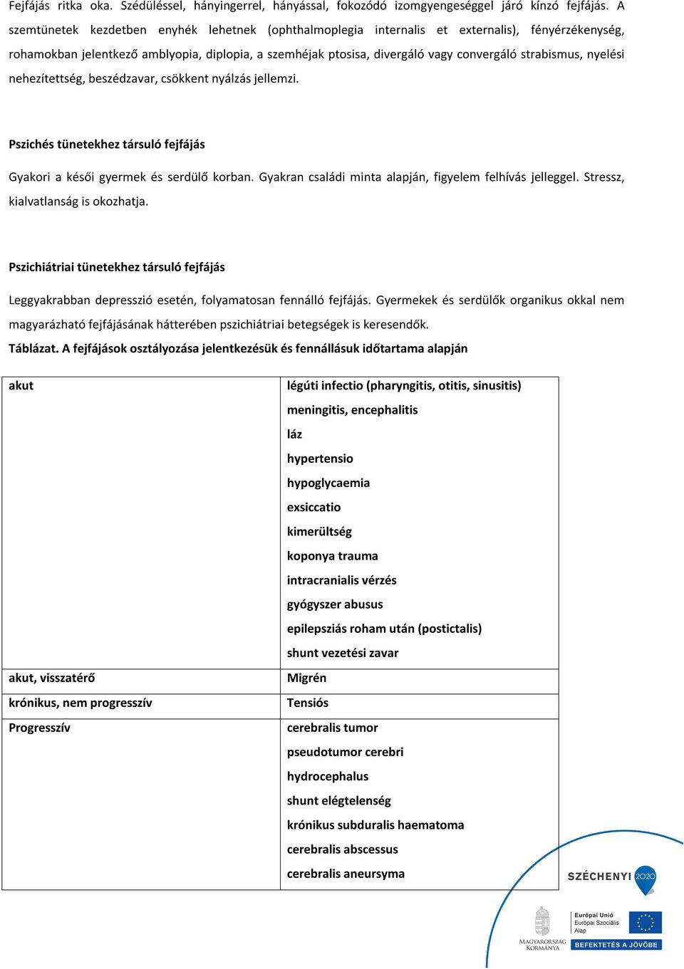 strabismus, nyelési nehezítettség, beszédzavar, csökkent nyálzás jellemzi. Pszichés tünetekhez társuló fejfájás Gyakori a késői gyermek és serdülő korban.